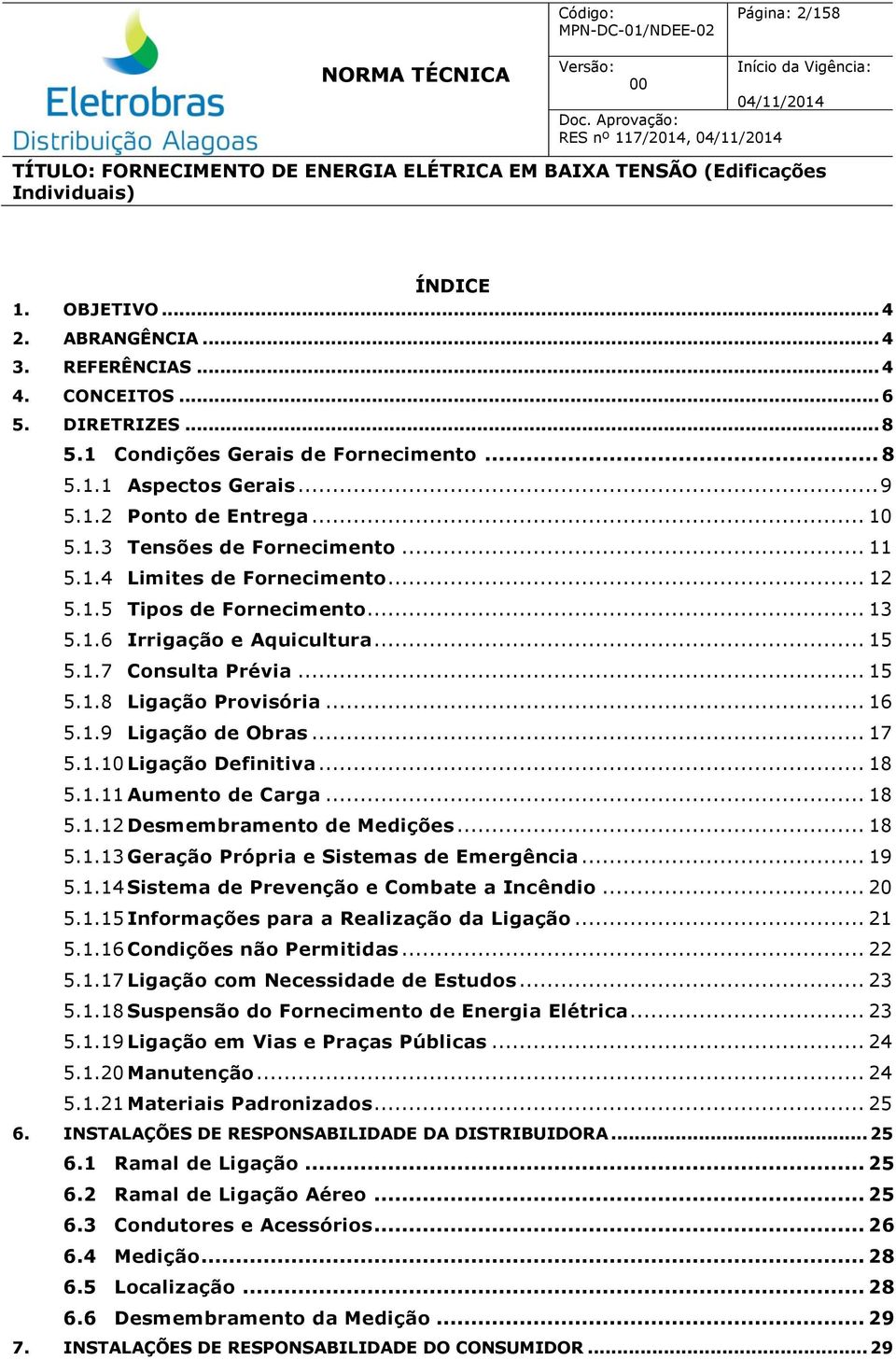 .. 15 5.1.8 Ligação Provisória... 16 5.1.9 Ligação de Obras... 17 5.1.10 Ligação Definitiva... 18 5.1.11 Aumento de Carga... 18 5.1.12 Desmembramento de Medições... 18 5.1.13 Geração Própria e Sistemas de Emergência.