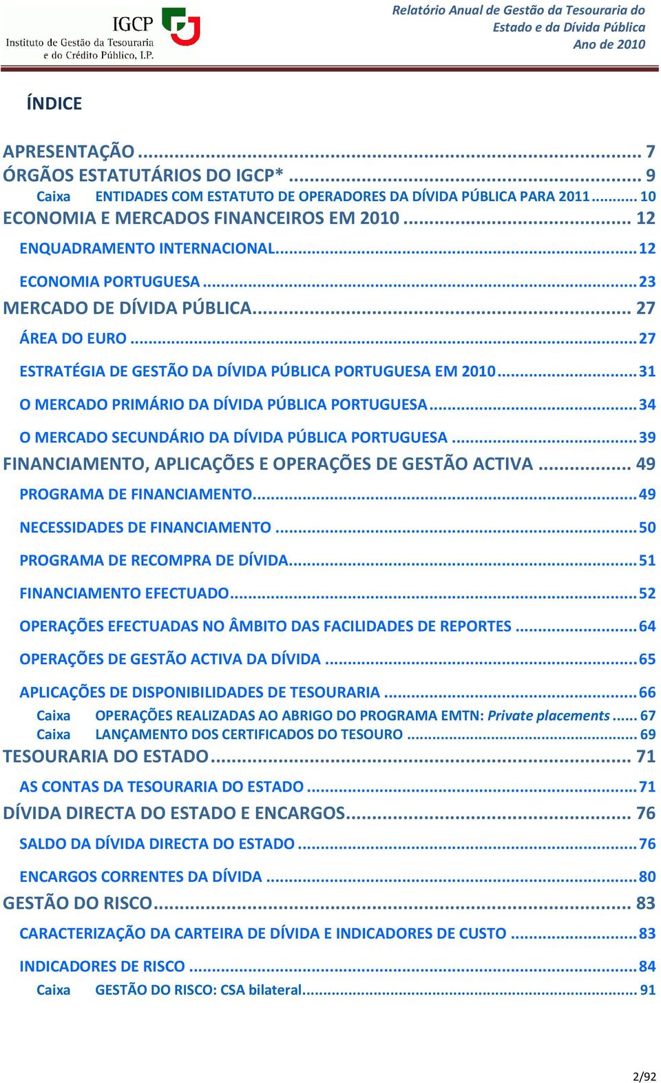 .. 31 O MERCADO PRIMÁRIO DA DÍVIDA PÚBLICA PORTUGUESA... 34 O MERCADO SECUNDÁRIO DA DÍVIDA PÚBLICA PORTUGUESA... 39 FINANCIAMENTO, APLICAÇÕES E OPERAÇÕES DE GESTÃO ACTIVA.