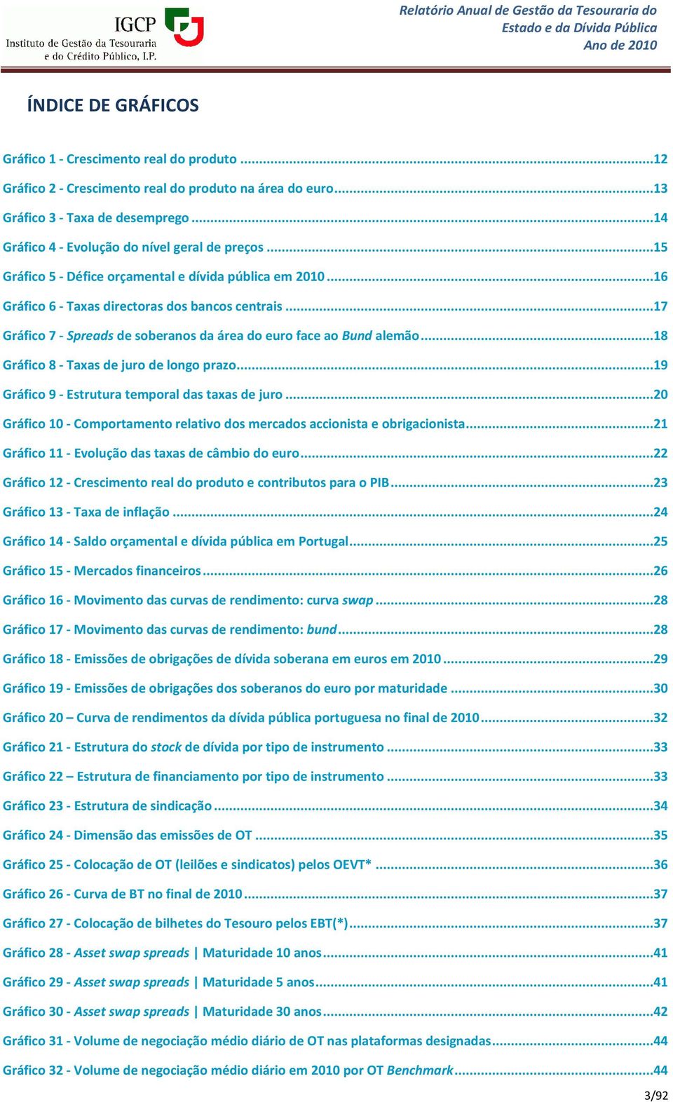 ..17 Gráfico 7 - Spreads de soberanos da área do euro face ao Bund alemão...18 Gráfico 8 - Taxas de juro de longo prazo...19 Gráfico 9 - Estrutura temporal das taxas de juro.