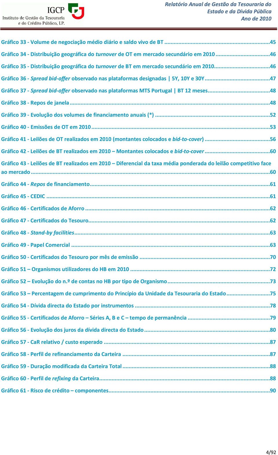 ..47 Gráfico 37 - Spread bid-offer observado nas plataformas MTS Portugal BT 12 meses...48 Gráfico 38 - Repos de janela...48 Gráfico 39 - Evolução dos volumes de financiamento anuais (*).