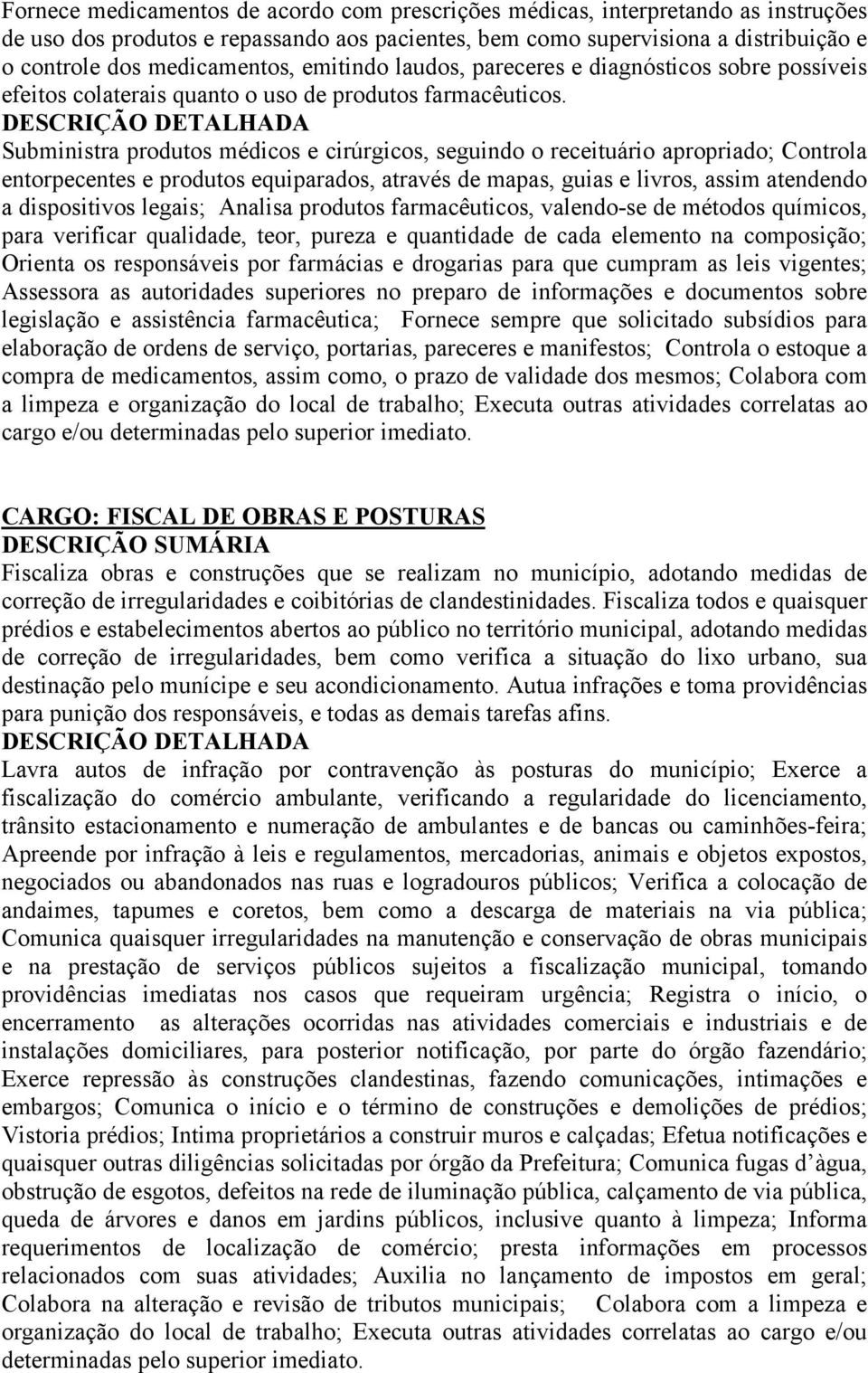 Subministra produtos médicos e cirúrgicos, seguindo o receituário apropriado; Controla entorpecentes e produtos equiparados, através de mapas, guias e livros, assim atendendo a dispositivos legais;