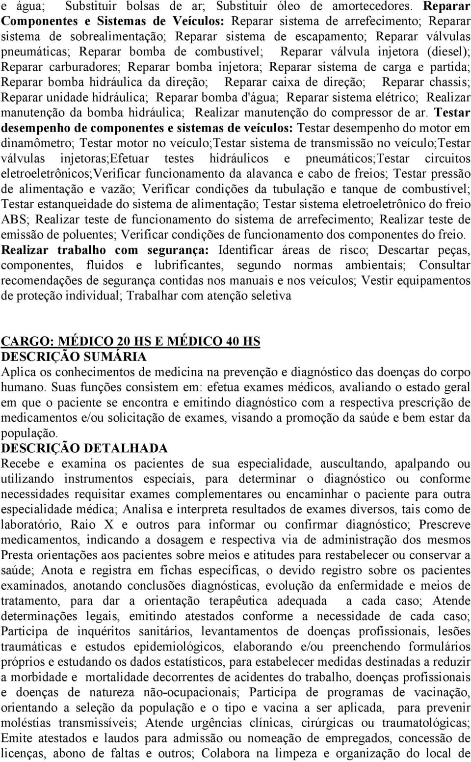 combustível; Reparar válvula injetora (diesel); Reparar carburadores; Reparar bomba injetora; Reparar sistema de carga e partida; Reparar bomba hidráulica da direção; Reparar caixa de direção;