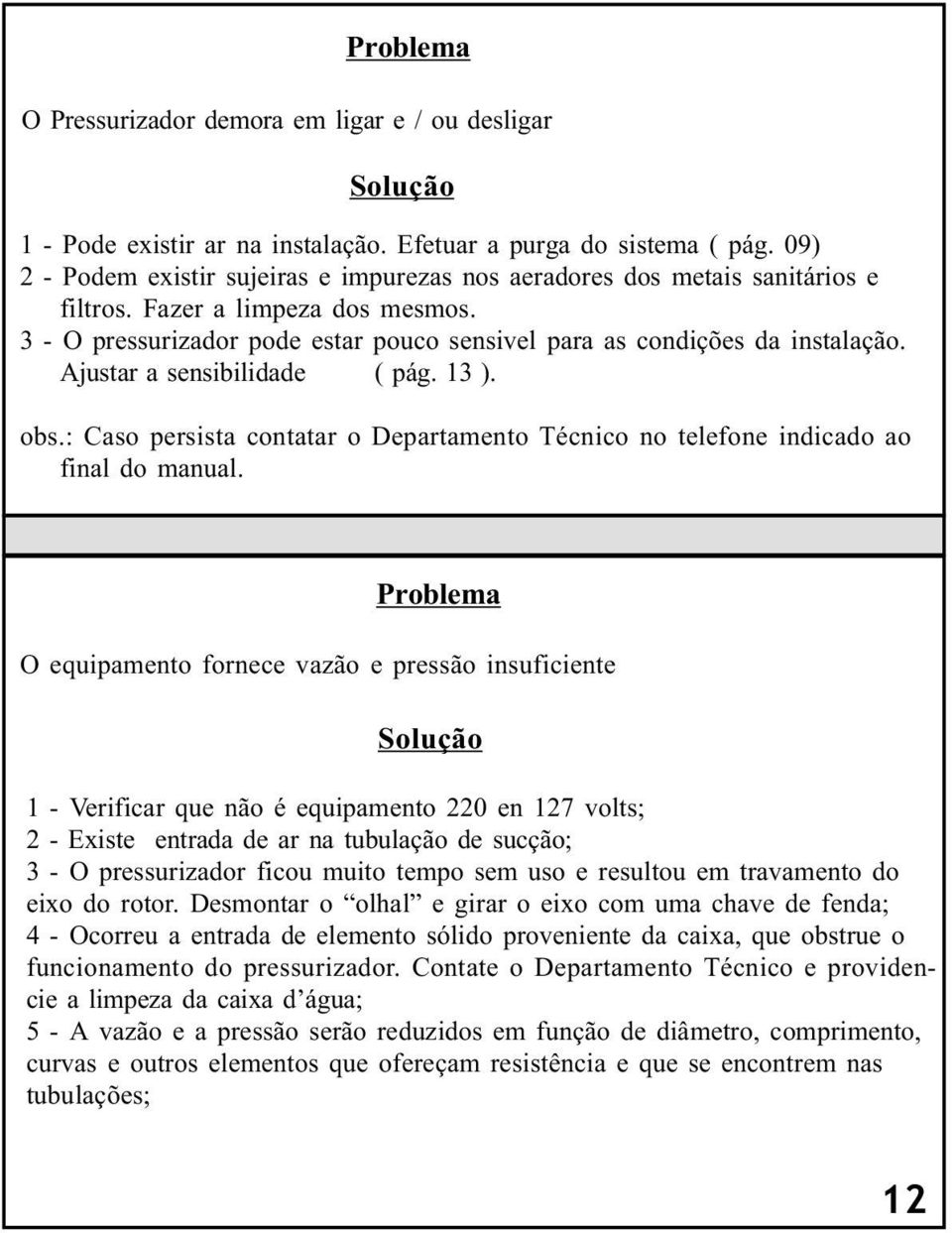 Ajustar a sensibilidade ( pág. 13 ). obs.: Caso persista contatar o Departamento Técnico no telefone indicado ao final do manual.