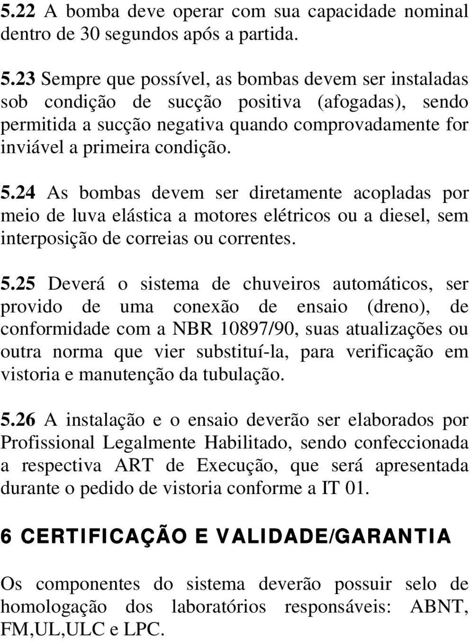 24 As bombas devem ser diretamente acopladas por meio de luva elástica a motores elétricos ou a diesel, sem interposição de correias ou correntes. 5.