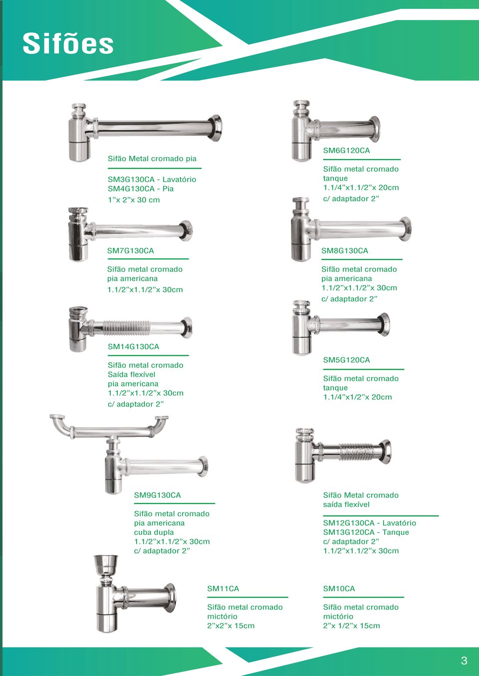 1/2 x1.1/2 x 30cm c/ adaptador 2 SM5G120CA Sifão metal tanque 1.1/4 x1/2 x 20cm SM9G130CA Sifão metal pia americana cuba dupla 1.1/2 x1.1/2 x 30cm c/ adaptador 2 Sifão Metal saída flexível SM12G130CA - Lavatório SM13G120CA - Tanque c/ adaptador 2 1.