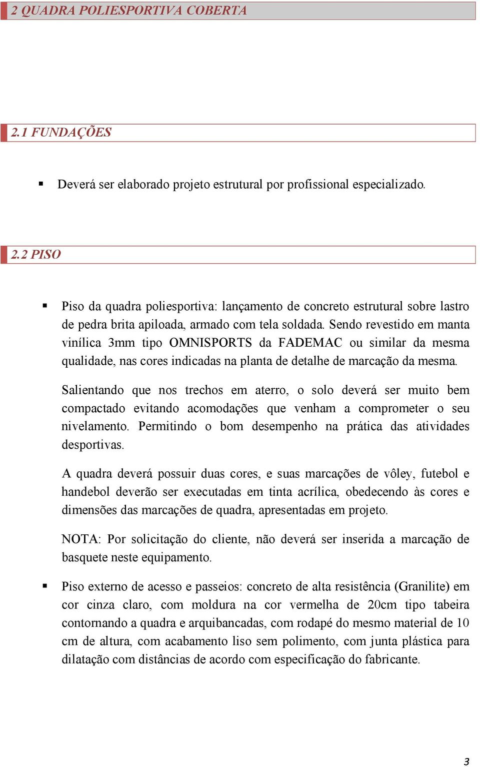 Salientando que nos trechos em aterro, o solo deverá ser muito bem compactado evitando acomodações que venham a comprometer o seu nivelamento.