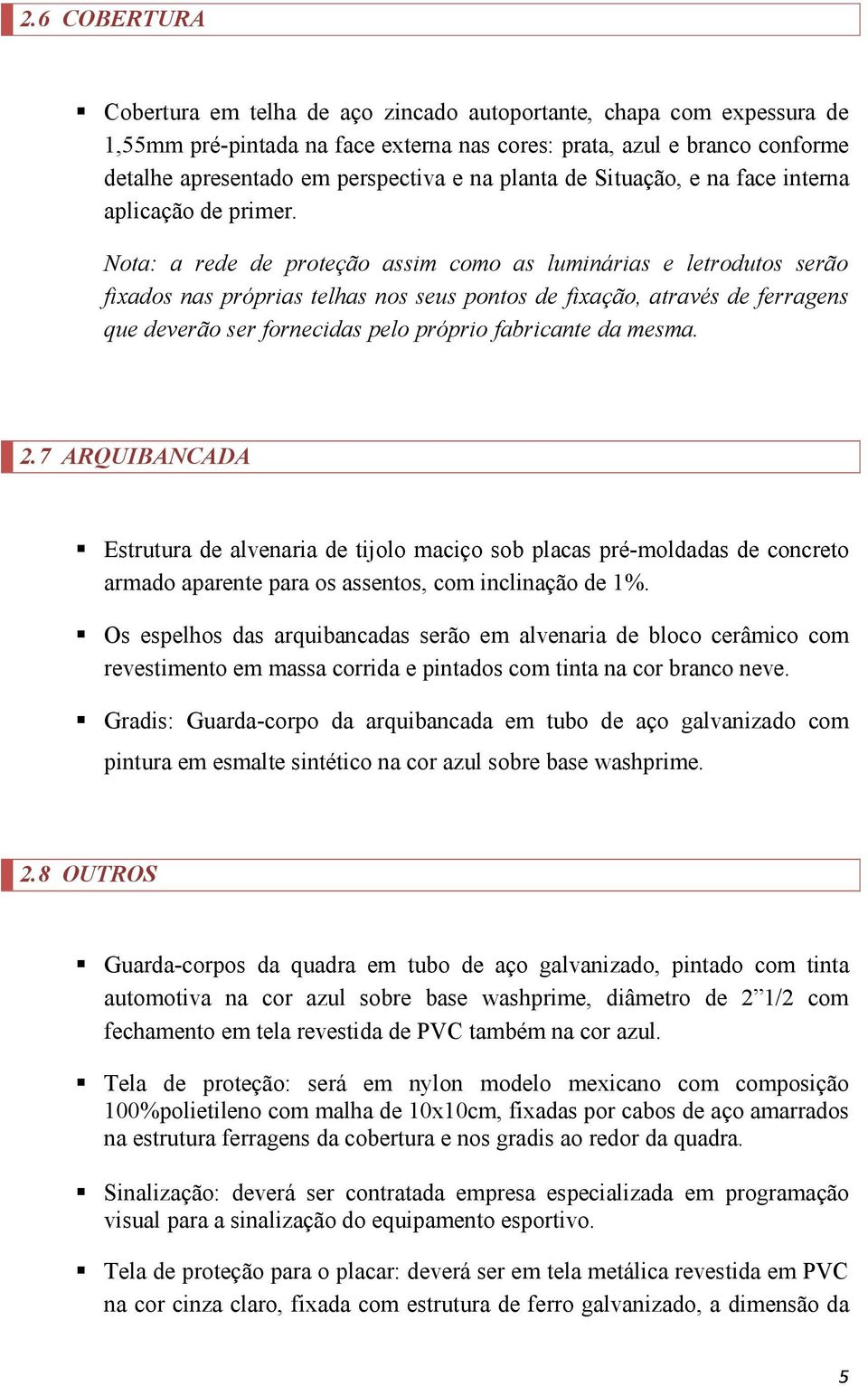 Nota: a rede de proteção assim como as luminárias e letrodutos serão fixados nas próprias telhas nos seus pontos de fixação, através de ferragens que deverão ser fornecidas pelo próprio fabricante da