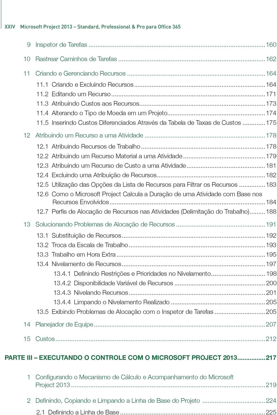 5 Inserindo Custos Diferenciados Através da Tabela de Taxas de Custos...175 12 Atribuindo um Recurso a uma Atividade...178 12.1 Atribuindo Recursos de Trabalho...178 12.2 Atribuindo um Recurso Material a uma Atividade.