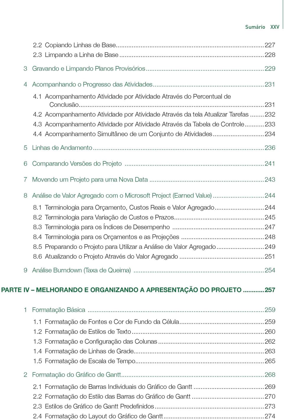 3 Acompanhamento Atividade por Atividade Através da Tabela de Controle...233 4.4 Acompanhamento Simultâneo de um Conjunto de Atividades...234 5 Linhas de Andamento...236 6 Comparando Versões do Projeto.