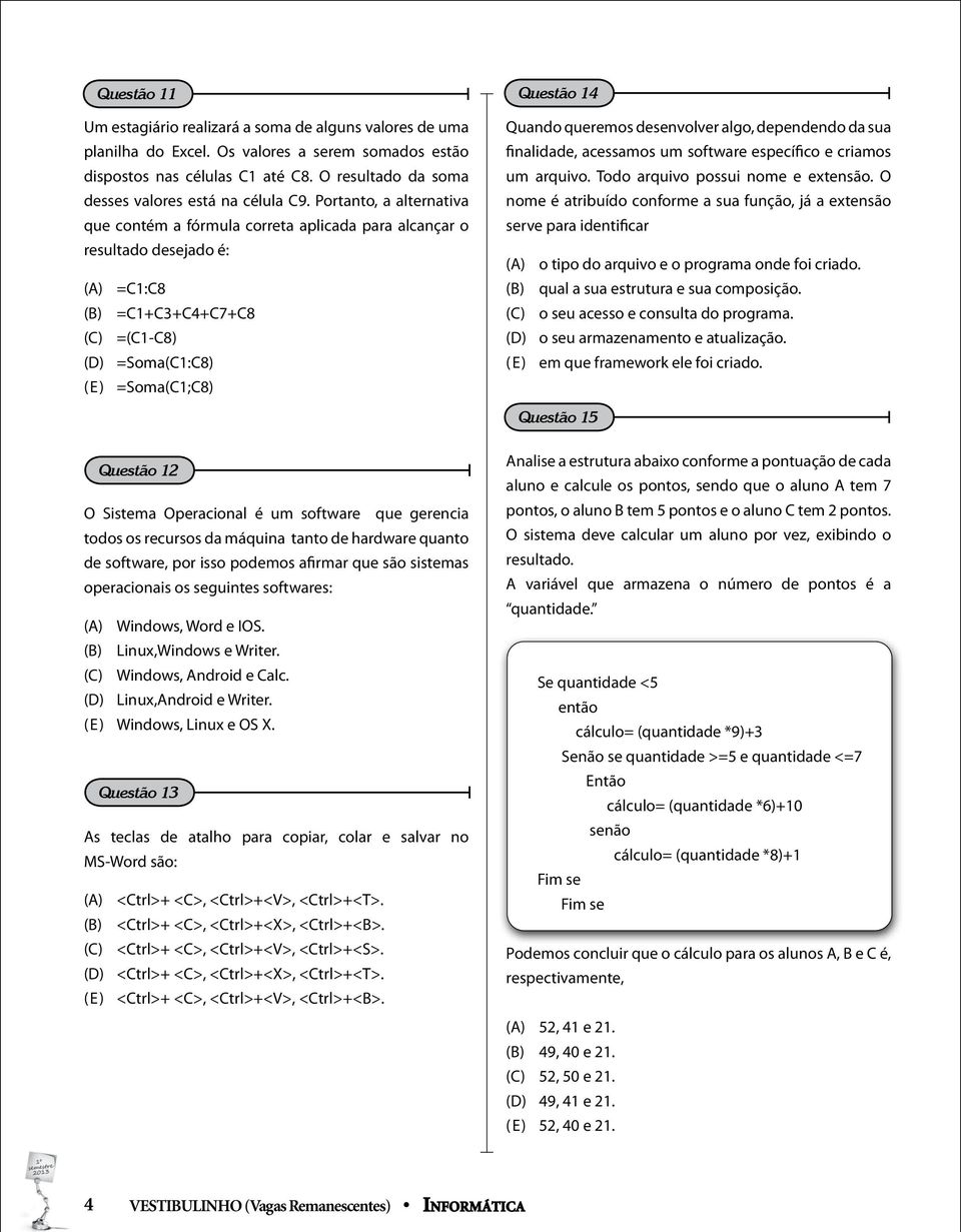 Portanto, a alternativa que contém a fórmula correta aplicada para alcançar o resultado desejado é: (A) =C1:C8 (B) =C1+C3+C4+C7+C8 (C) =(C1-C8) (D) =Soma(C1:C8) (E) =Soma(C1;C8) Quando queremos