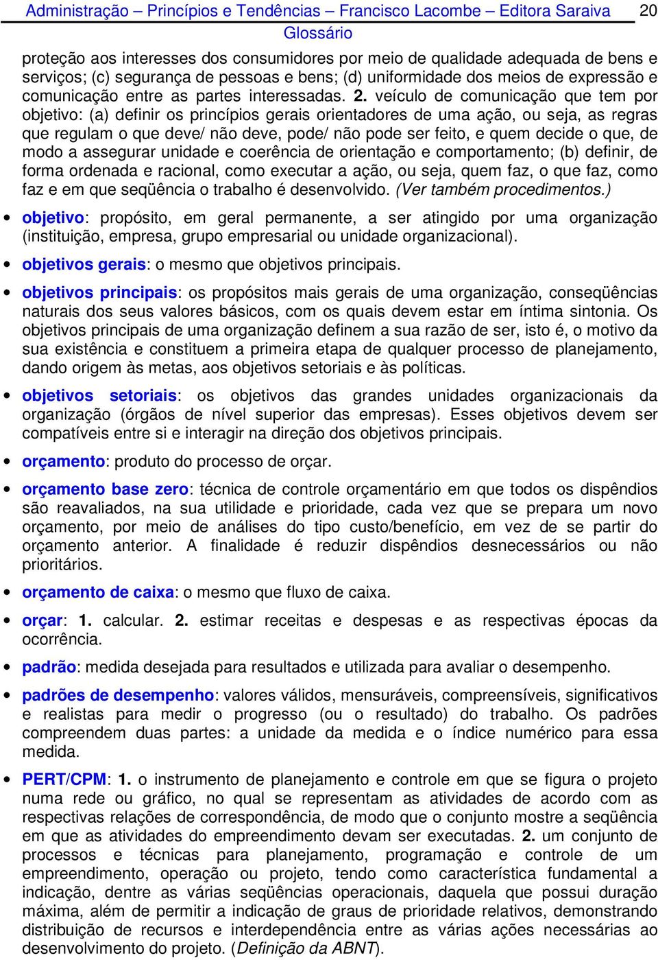 veículo de comunicação que tem por objetivo: (a) definir os princípios gerais orientadores de uma ação, ou seja, as regras que regulam o que deve/ não deve, pode/ não pode ser feito, e quem decide o