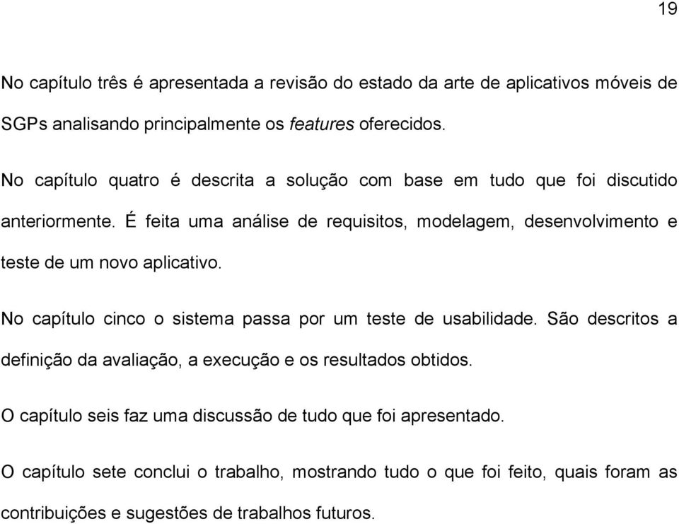 É feita uma análise de requisitos, modelagem, desenvolvimento e teste de um novo aplicativo. No capítulo cinco o sistema passa por um teste de usabilidade.