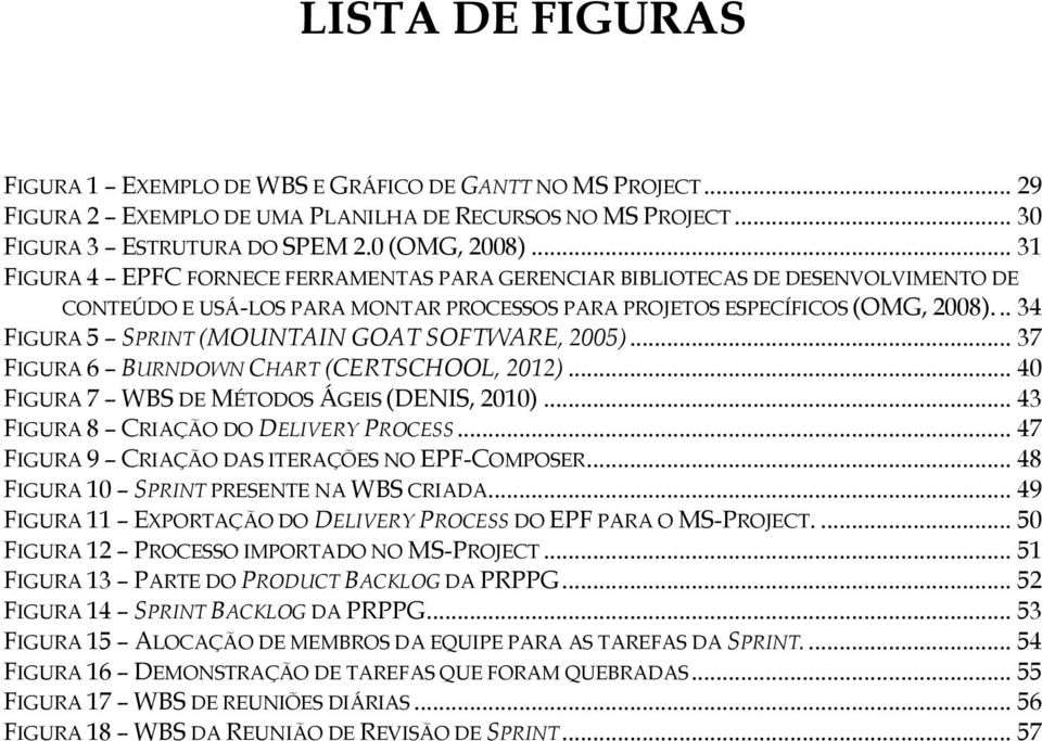 .. 34 FIGURA 5 SPRINT (MOUNTAIN GOAT SOFTWARE, 2005)... 37 FIGURA 6 BURNDOWN CHART (CERTSCHOOL, 2012)... 40 FIGURA 7 WBS DE MÉTODOS ÁGEIS (DENIS, 2010)... 43 FIGURA 8 CRIAÇÃO DO DELIVERY PROCESS.