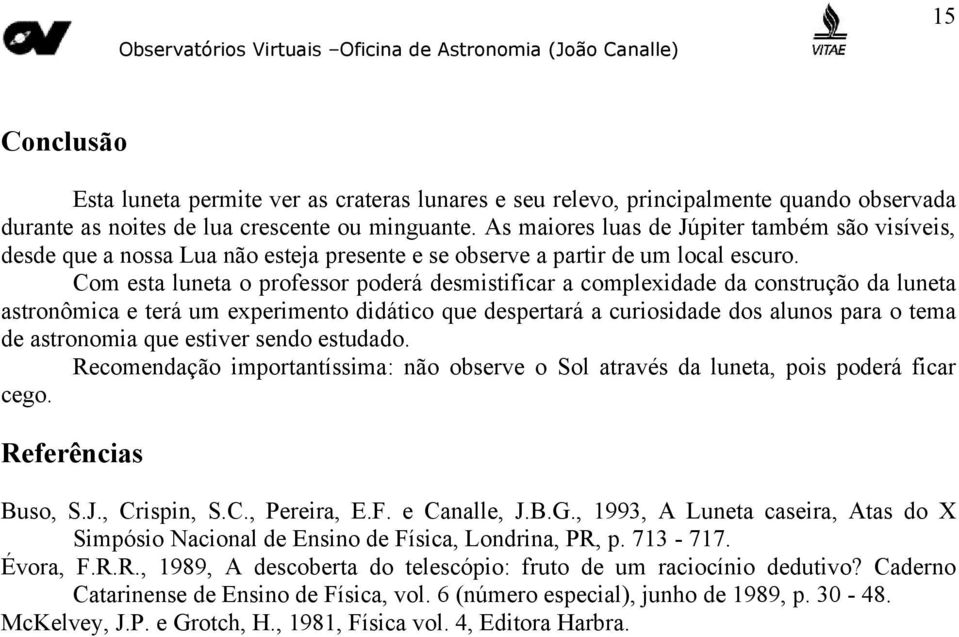 Com esta luneta o professor poderá desmistificar a complexidade da construção da luneta astronômica e terá um experimento didático que despertará a curiosidade dos alunos para o tema de astronomia