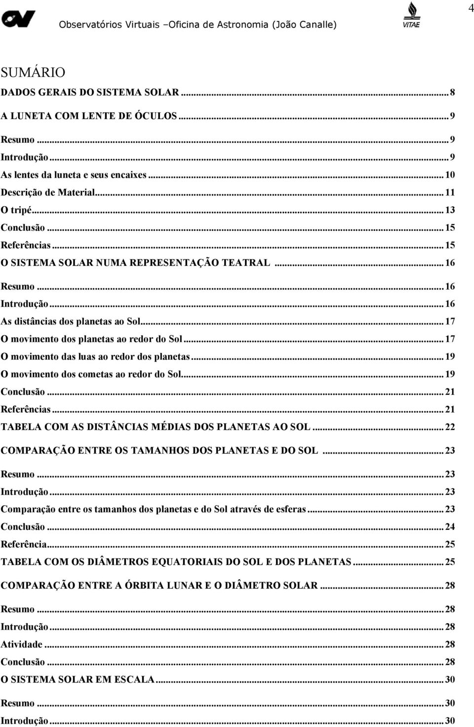 ..17 O movimento das luas ao redor dos planetas...19 O movimento dos cometas ao redor do Sol...19 Conclusão...21 Referências...21 TABELA COM AS DISTÂNCIAS MÉDIAS DOS PLANETAS AO SOL.