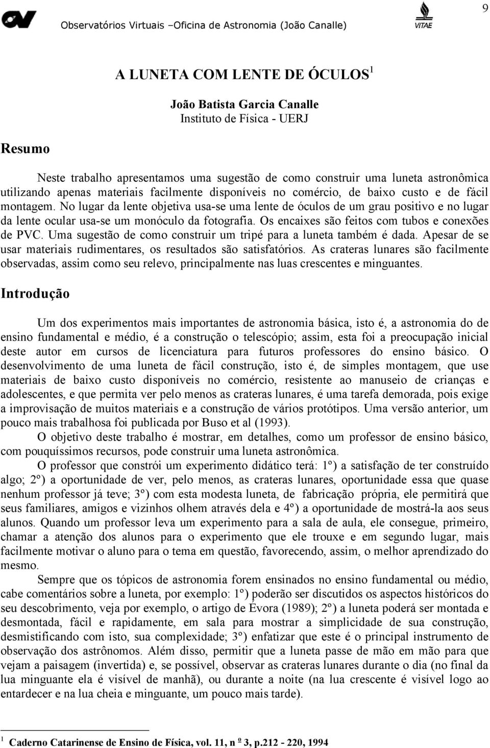 No lugar da lente objetiva usa-se uma lente de óculos de um grau positivo e no lugar da lente ocular usa-se um monóculo da fotografia. Os encaixes são feitos com tubos e conexões de PVC.