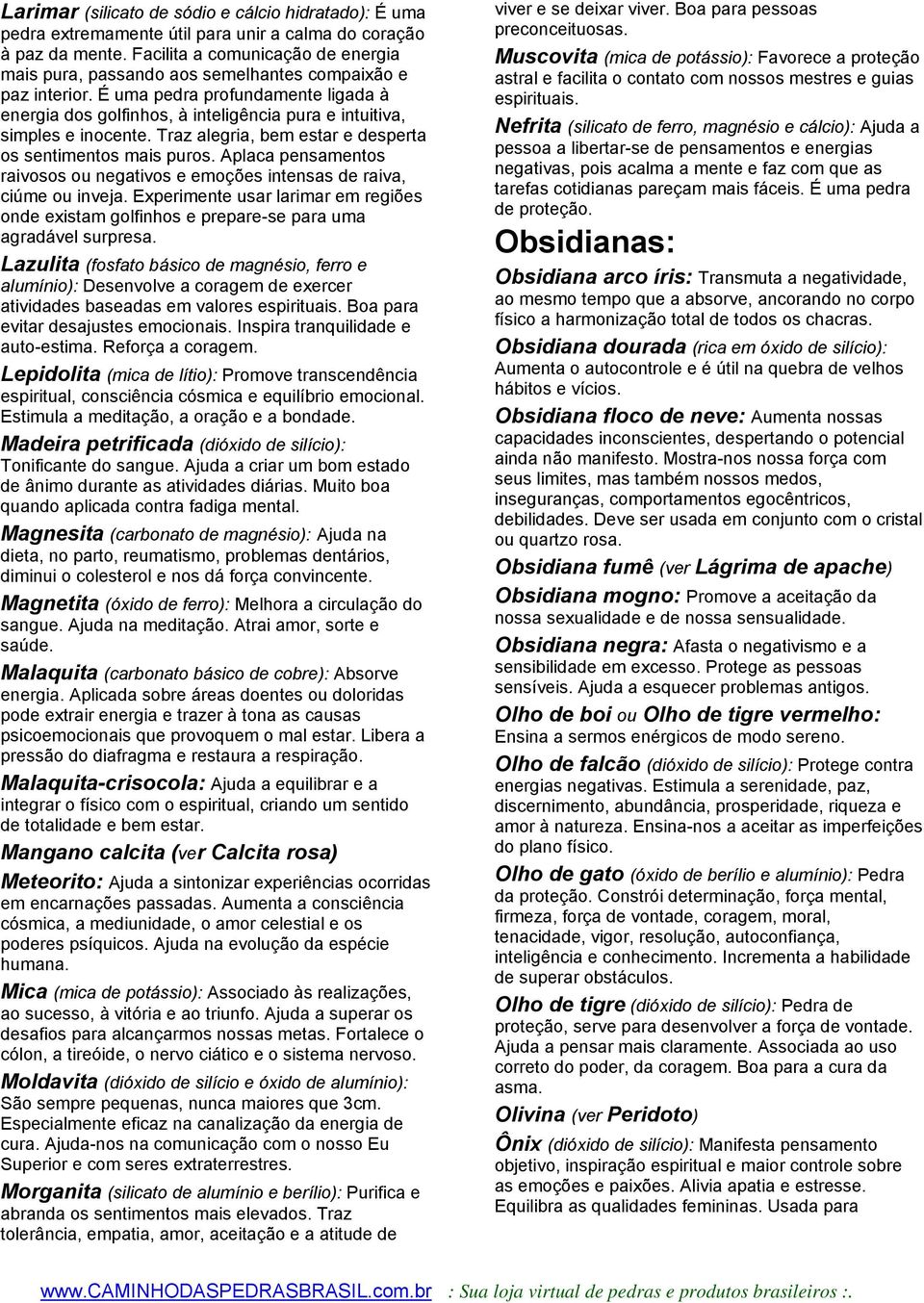 É uma pedra profundamente ligada à energia dos golfinhos, à inteligência pura e intuitiva, simples e inocente. Traz alegria, bem estar e desperta os sentimentos mais puros.