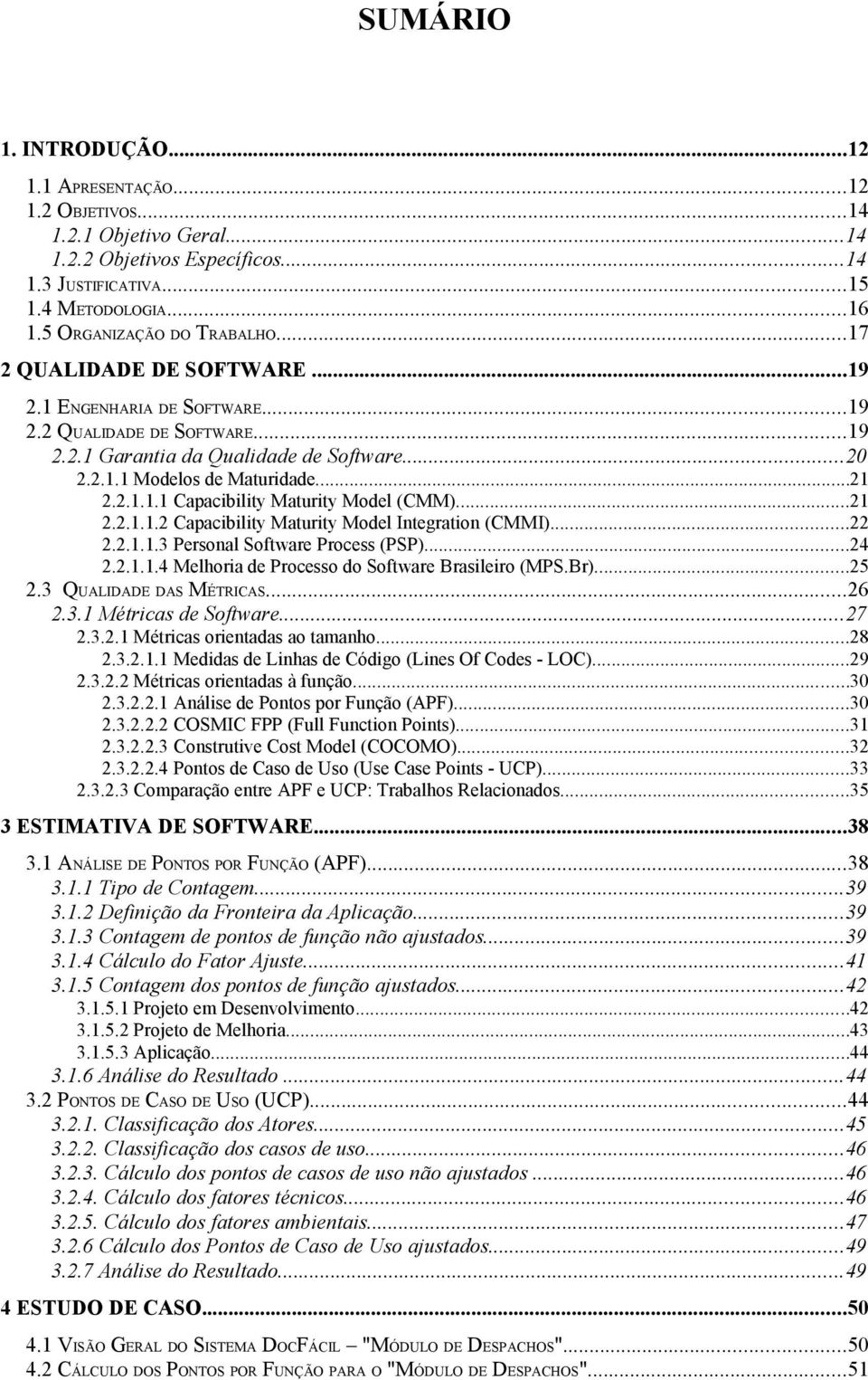 ..21 2.2.1.1.2 Capacibility Maturity Model Integration (CMMI)...22 2.2.1.1.3 Personal Software Process (PSP)...24 2.2.1.1.4 Melhoria de Processo do Software Brasileiro (MPS.Br)...25 2.