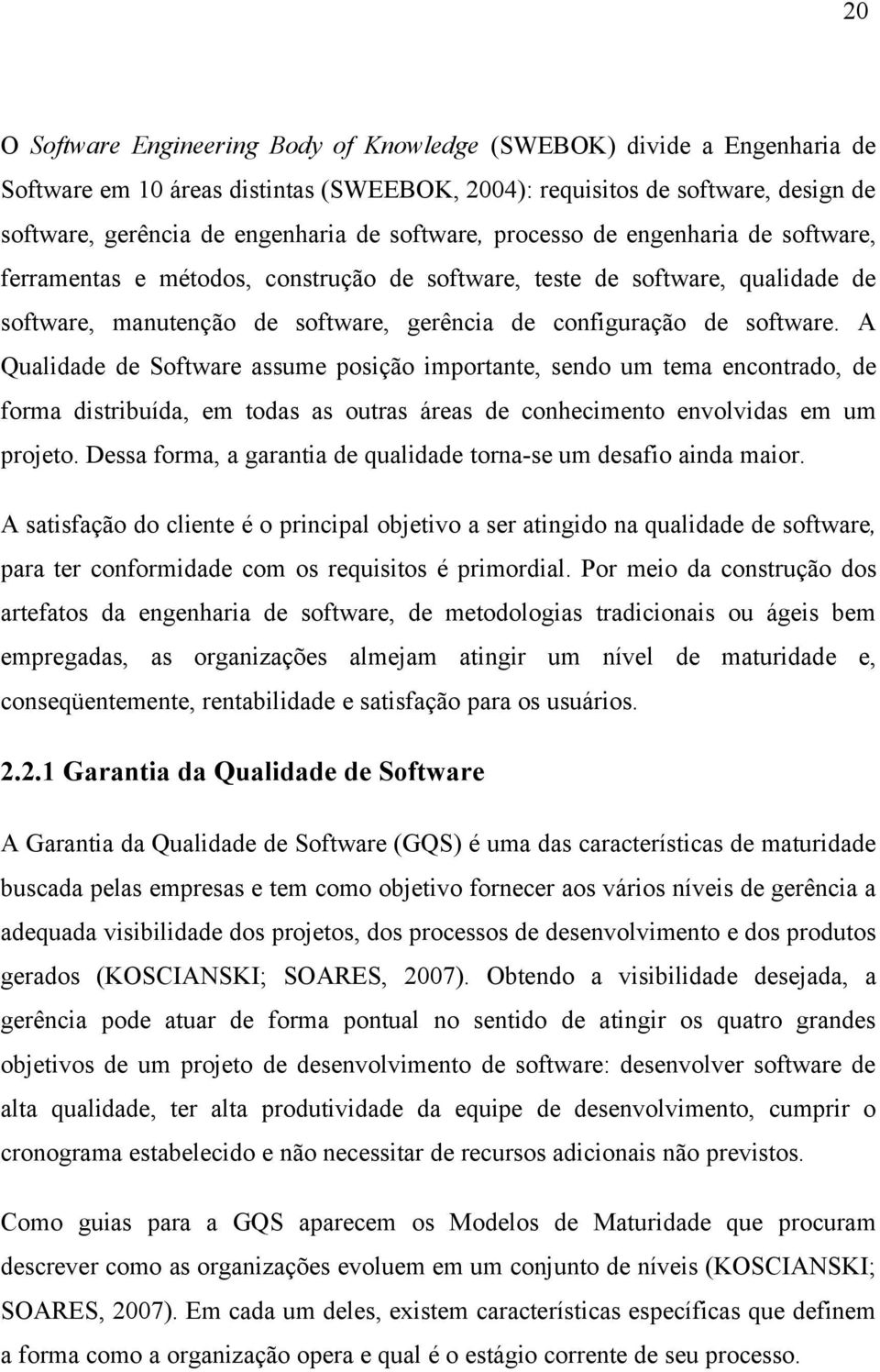 A Qualidade de Software assume posição importante, sendo um tema encontrado, de forma distribuída, em todas as outras áreas de conhecimento envolvidas em um projeto.