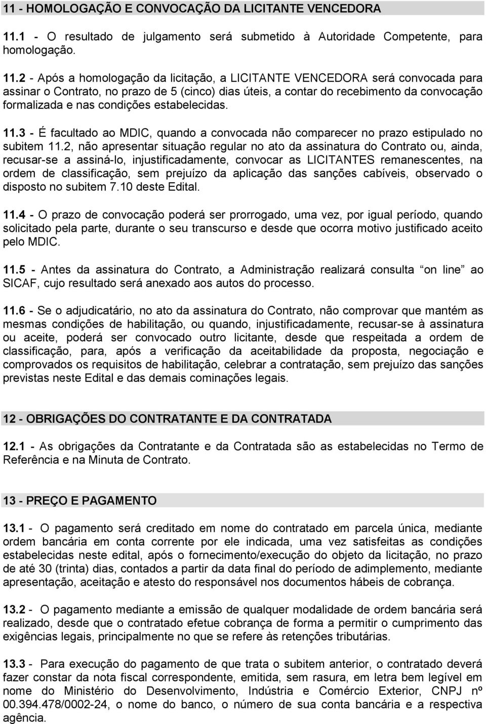 2 - Após a homologação da licitação, a LICITANTE VENCEDORA será convocada para assinar o Contrato, no prazo de 5 (cinco) dias úteis, a contar do recebimento da convocação formalizada e nas condições