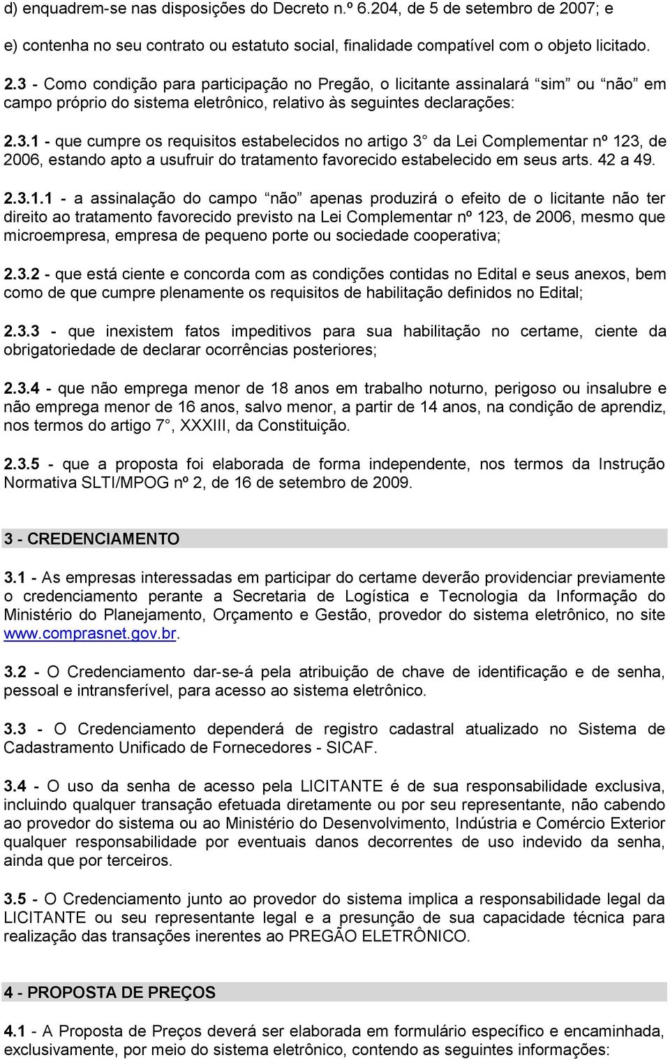 3 - Como condição para participação no Pregão, o licitante assinalará sim ou não em campo próprio do sistema eletrônico, relativo às seguintes declarações: 2.3.1 - que cumpre os requisitos estabelecidos no artigo 3 da Lei Complementar nº 123, de 2006, estando apto a usufruir do tratamento favorecido estabelecido em seus arts.