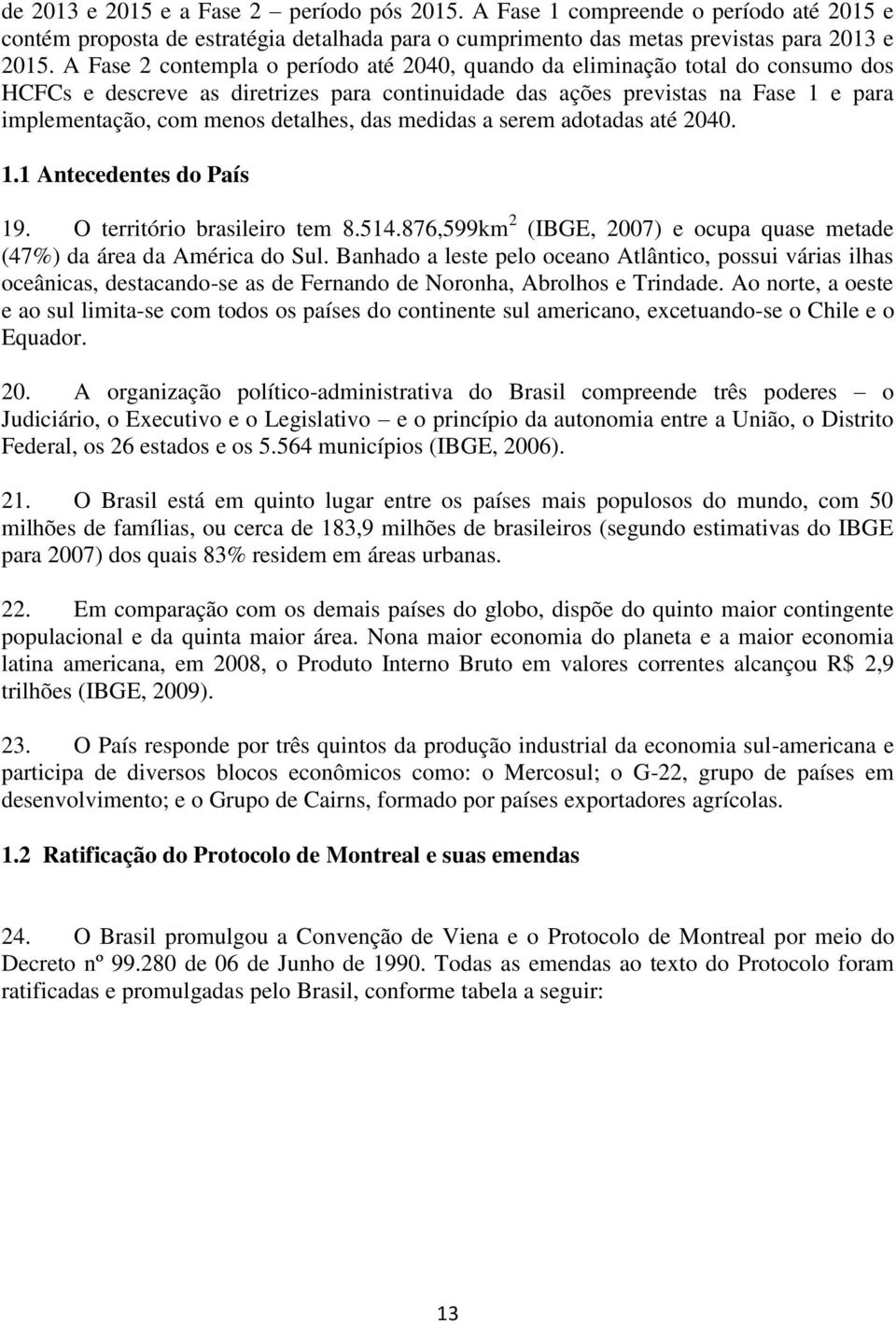 detalhes, das medidas a serem adotadas até 2040. 1.1 Antecedentes do País 19. O território brasileiro tem 8.514.876,599km 2 (IBGE, 2007) e ocupa quase metade (47%) da área da América do Sul.