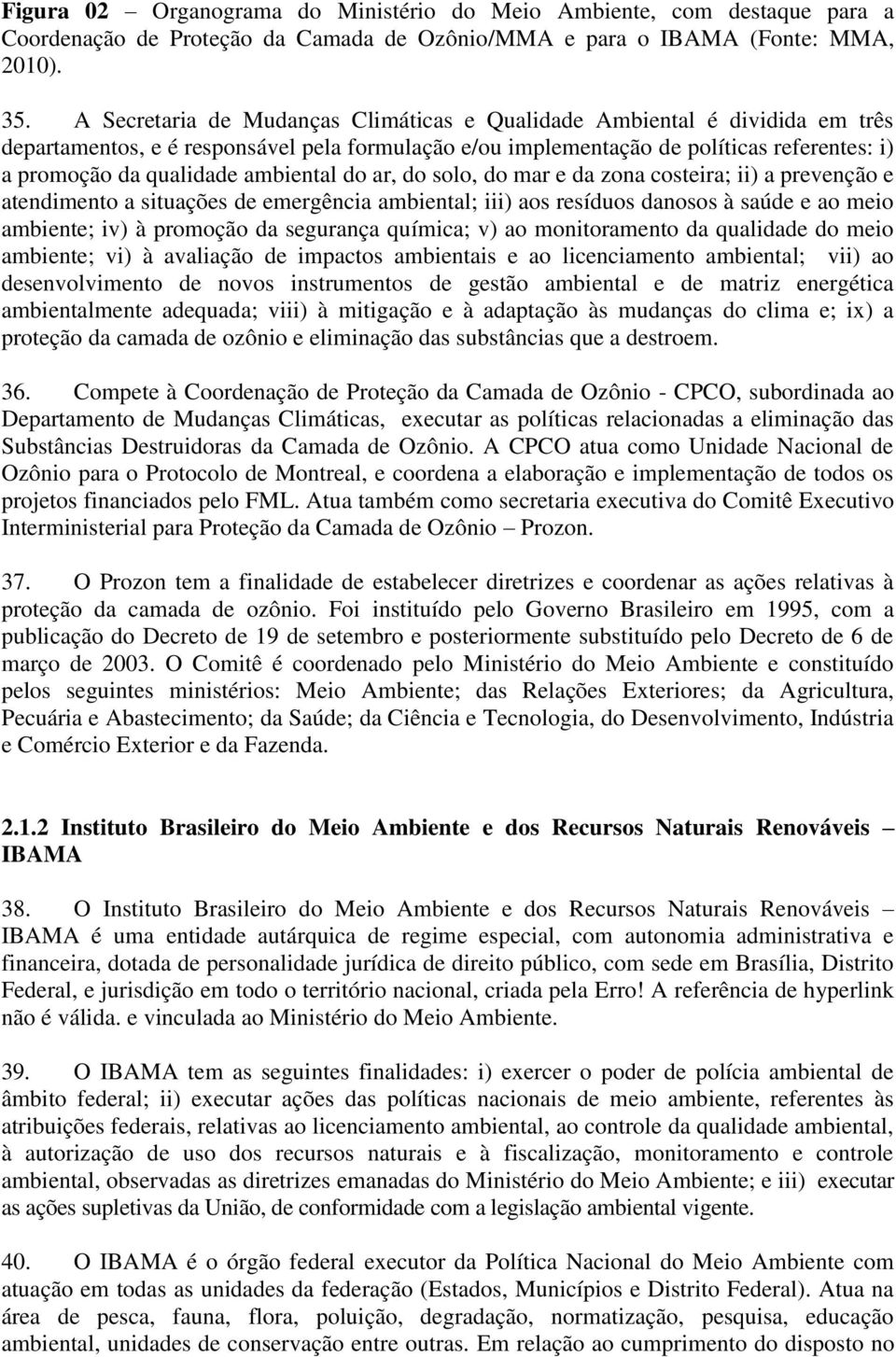 ambiental do ar, do solo, do mar e da zona costeira; ii) a prevenção e atendimento a situações de emergência ambiental; iii) aos resíduos danosos à saúde e ao meio ambiente; iv) à promoção da