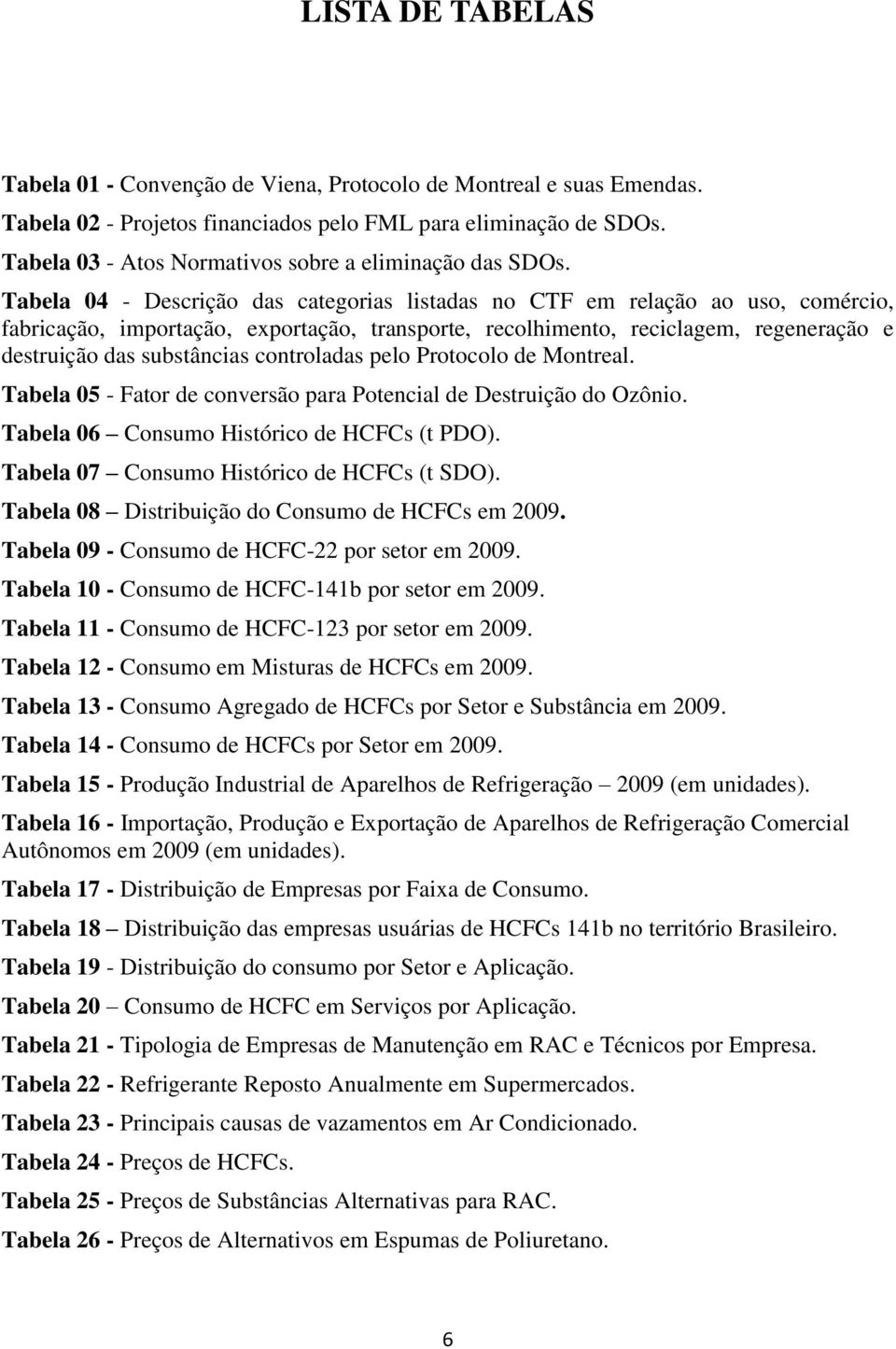 Tabela 04 - Descrição das categorias listadas no CTF em relação ao uso, comércio, fabricação, importação, exportação, transporte, recolhimento, reciclagem, regeneração e destruição das substâncias