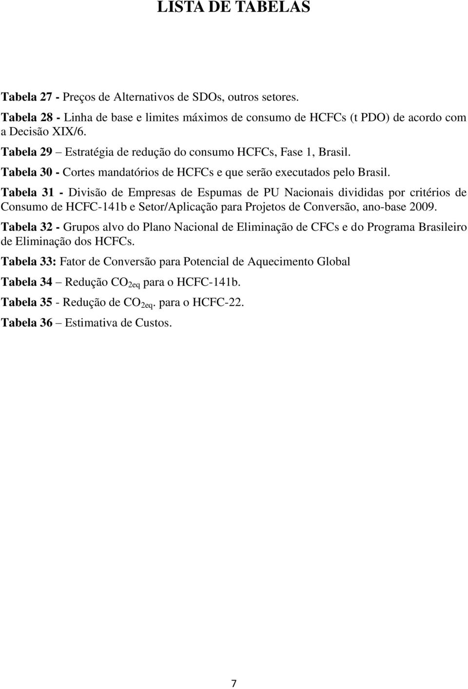 Tabela 31 - Divisão de Empresas de Espumas de PU Nacionais divididas por critérios de Consumo de HCFC-141b e Setor/Aplicação para Projetos de Conversão, ano-base 2009.