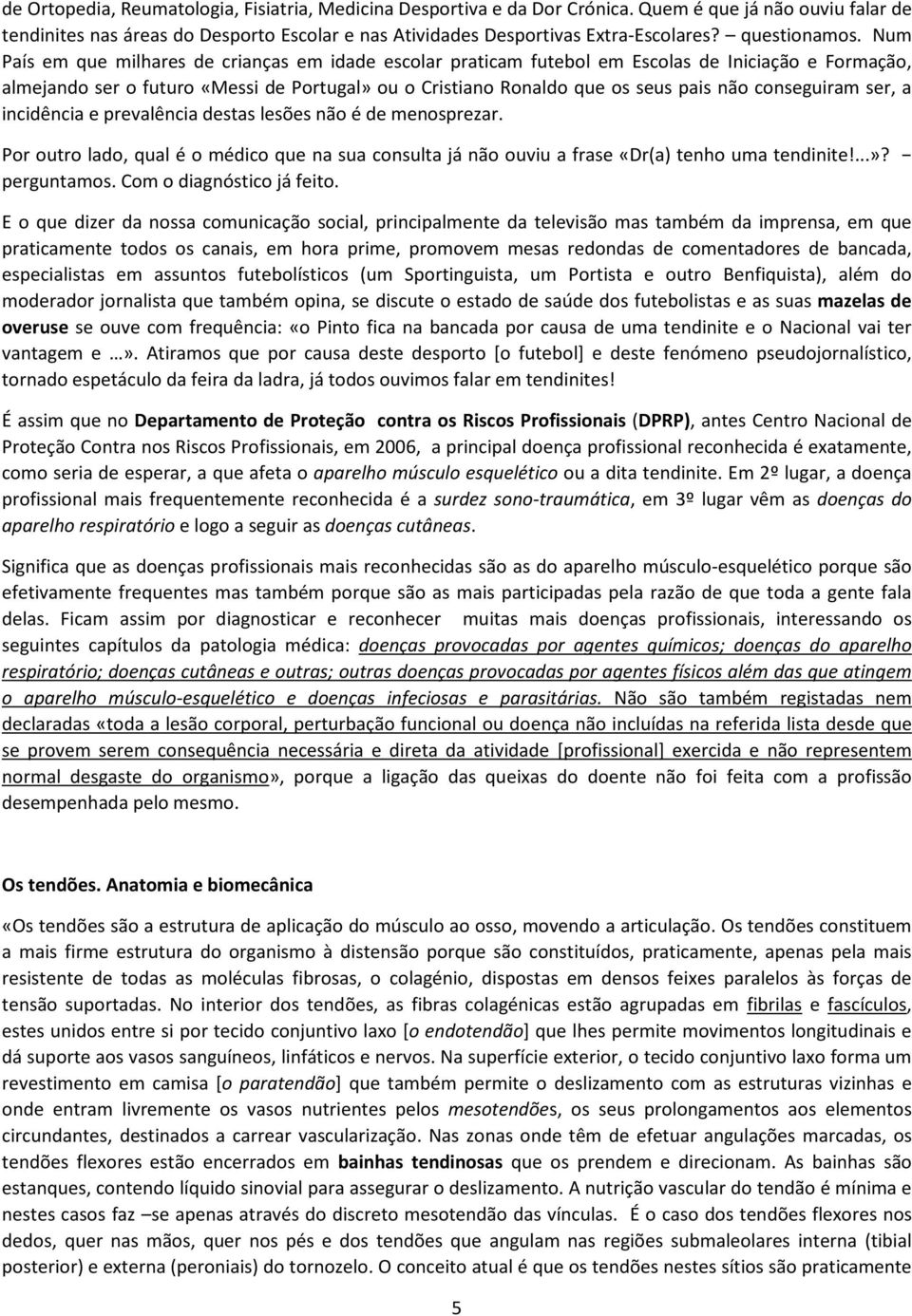 Num País em que milhares de crianças em idade escolar praticam futebol em Escolas de Iniciação e Formação, almejando ser o futuro «Messi de Portugal» ou o Cristiano Ronaldo que os seus pais não