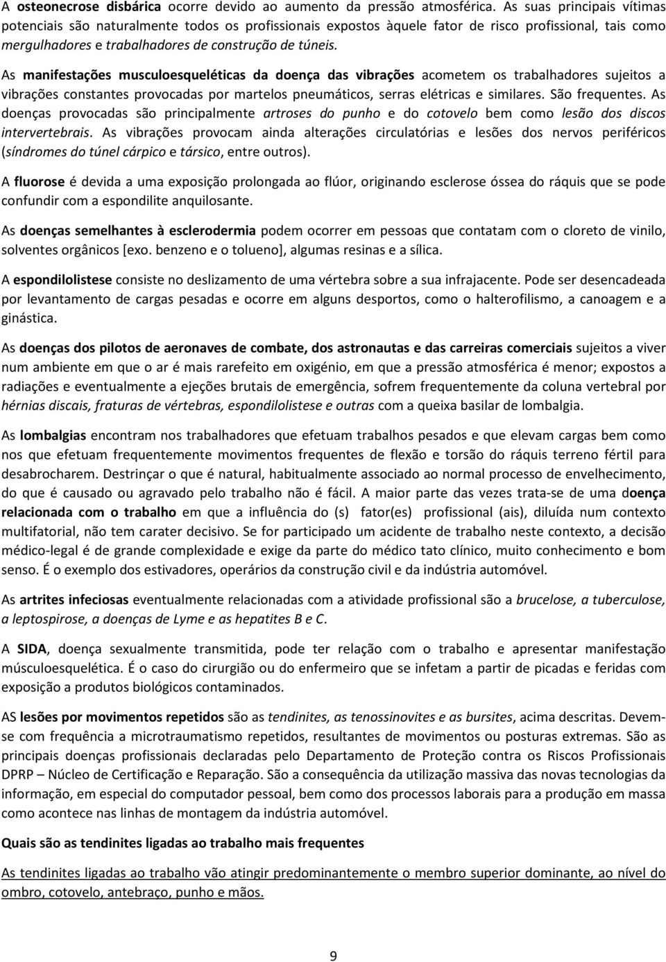 As manifestações musculoesqueléticas da doença das vibrações acometem os trabalhadores sujeitos a vibrações constantes provocadas por martelos pneumáticos, serras elétricas e similares.