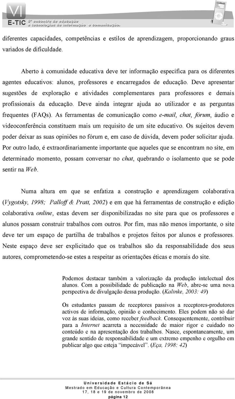 Deve apresentar sugestões de exploração e atividades complementares para professores e demais profissionais da educação. Deve ainda integrar ajuda ao utilizador e as perguntas frequentes (FAQs).