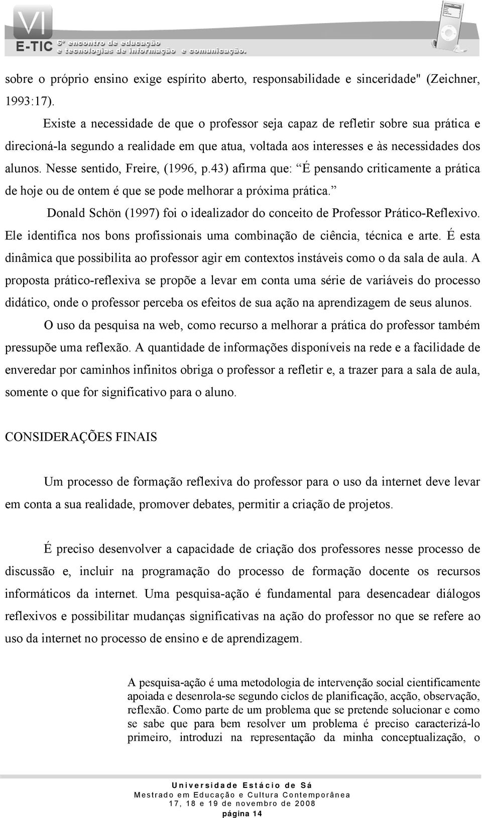 Nesse sentido, Freire, (1996, p.43) afirma que: É pensando criticamente a prática de hoje ou de ontem é que se pode melhorar a próxima prática.