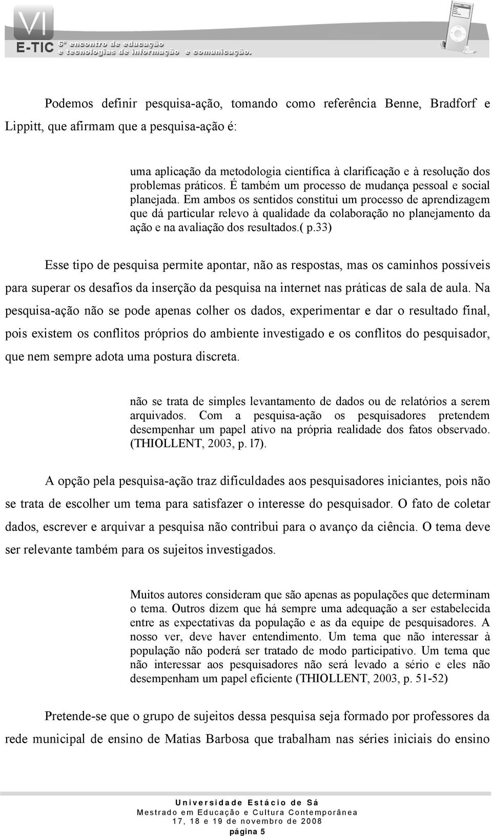 Em ambos os sentidos constitui um processo de aprendizagem que dá particular relevo à qualidade da colaboração no planejamento da ação e na avaliação dos resultados.( p.