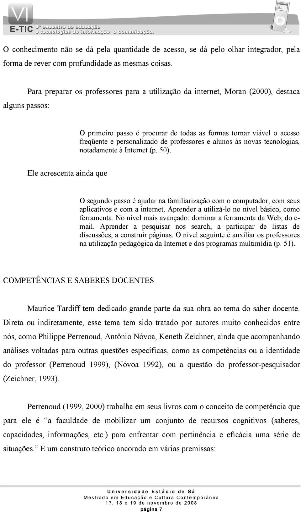 professores e alunos às novas tecnologias, notadamente à Internet (p. 50). Ele acrescenta ainda que O segundo passo é ajudar na familiarização com o computador, com seus aplicativos e com a internet.