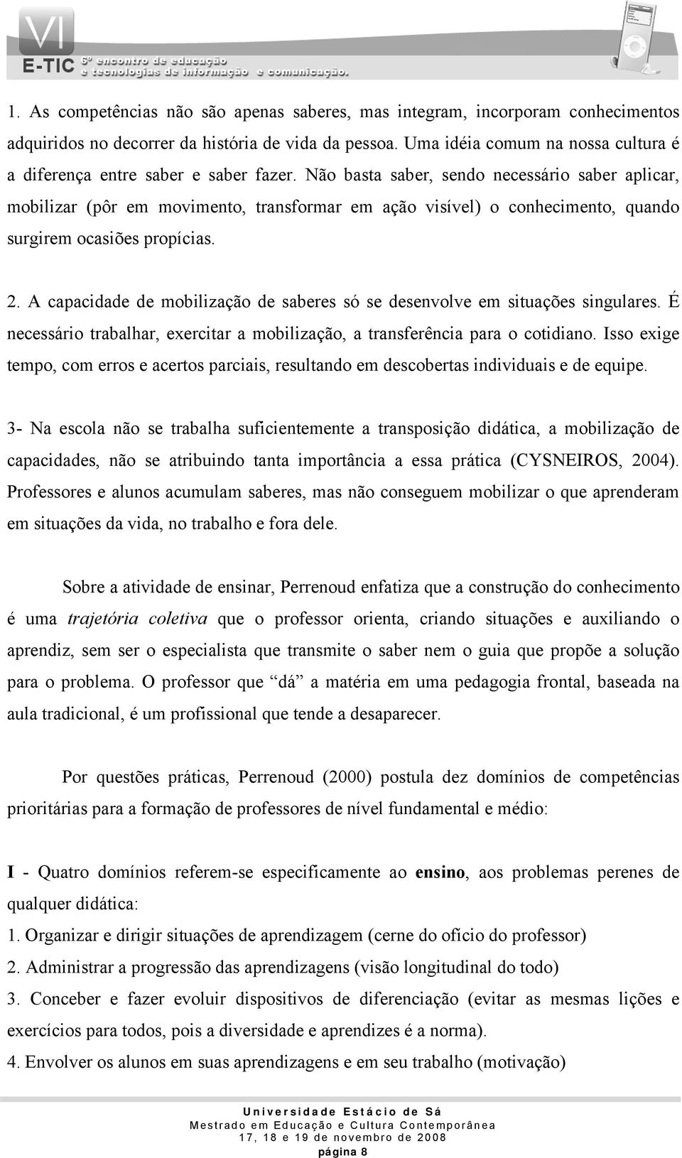 Não basta saber, sendo necessário saber aplicar, mobilizar (pôr em movimento, transformar em ação visível) o conhecimento, quando surgirem ocasiões propícias. 2.