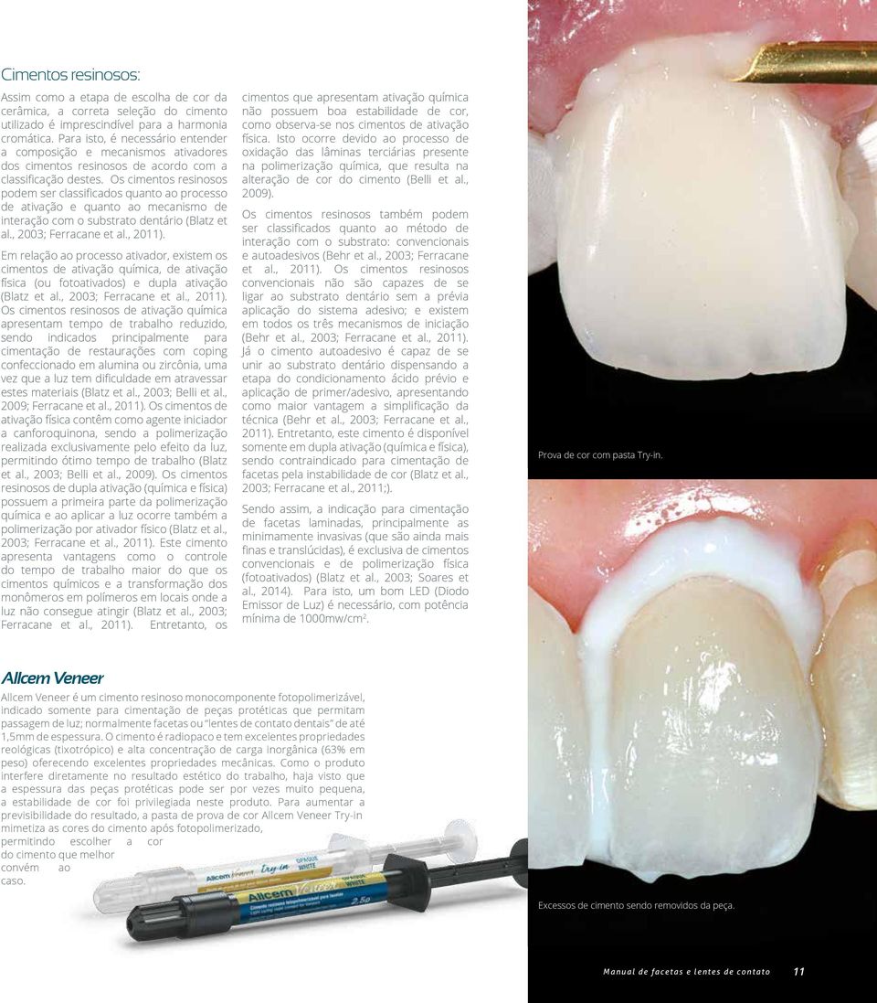 Os cimentos resinosos podem ser classificados quanto ao processo de ativação e quanto ao mecanismo de interação com o substrato dentário (Blatz et al., 2003; Ferracane et al., 2011).