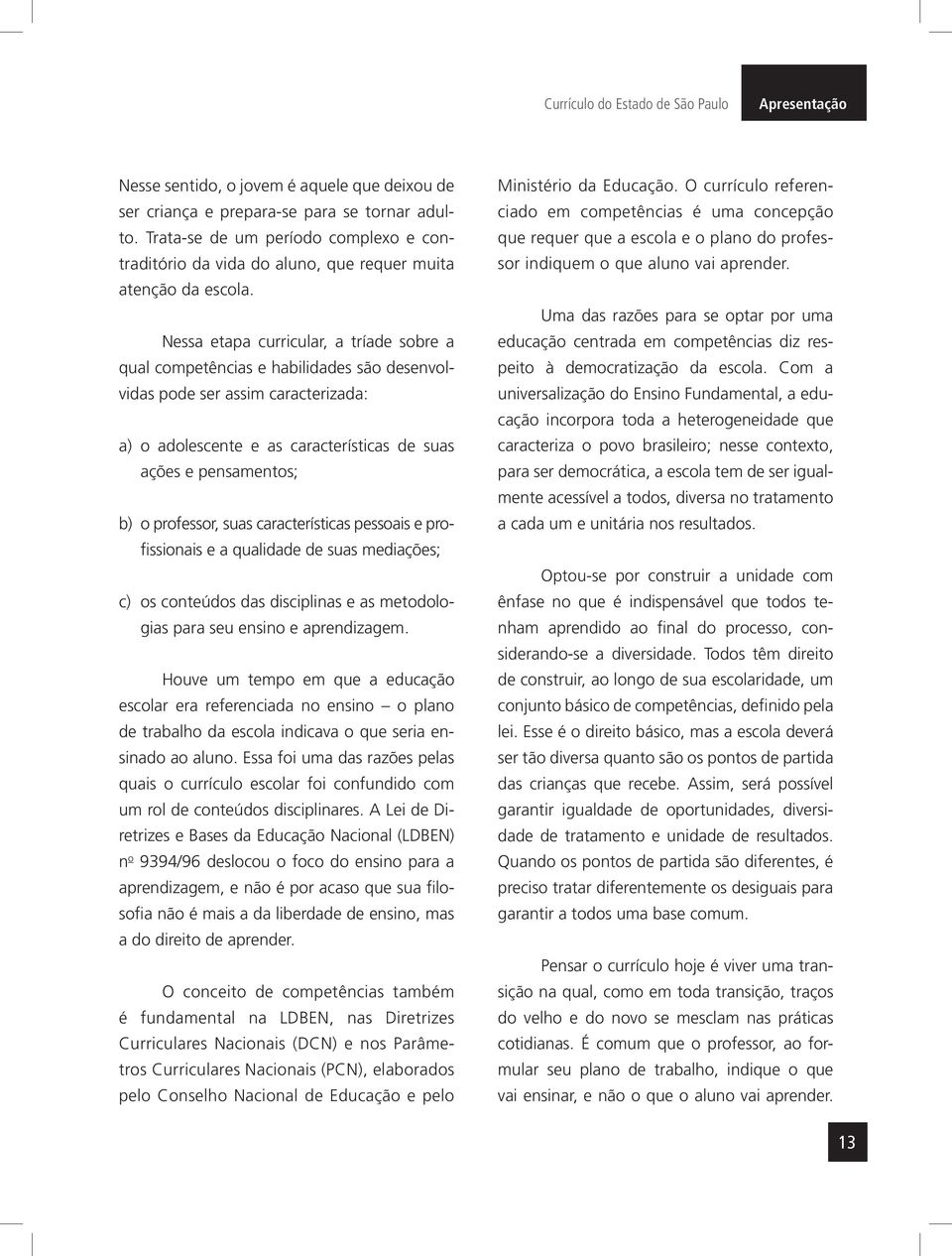 Nessa etapa curricular, a tríade sobre a qual competências e habilidades são desenvolvidas pode ser assim caracterizada: a) o adolescente e as características de suas ações e pensamentos; b) o