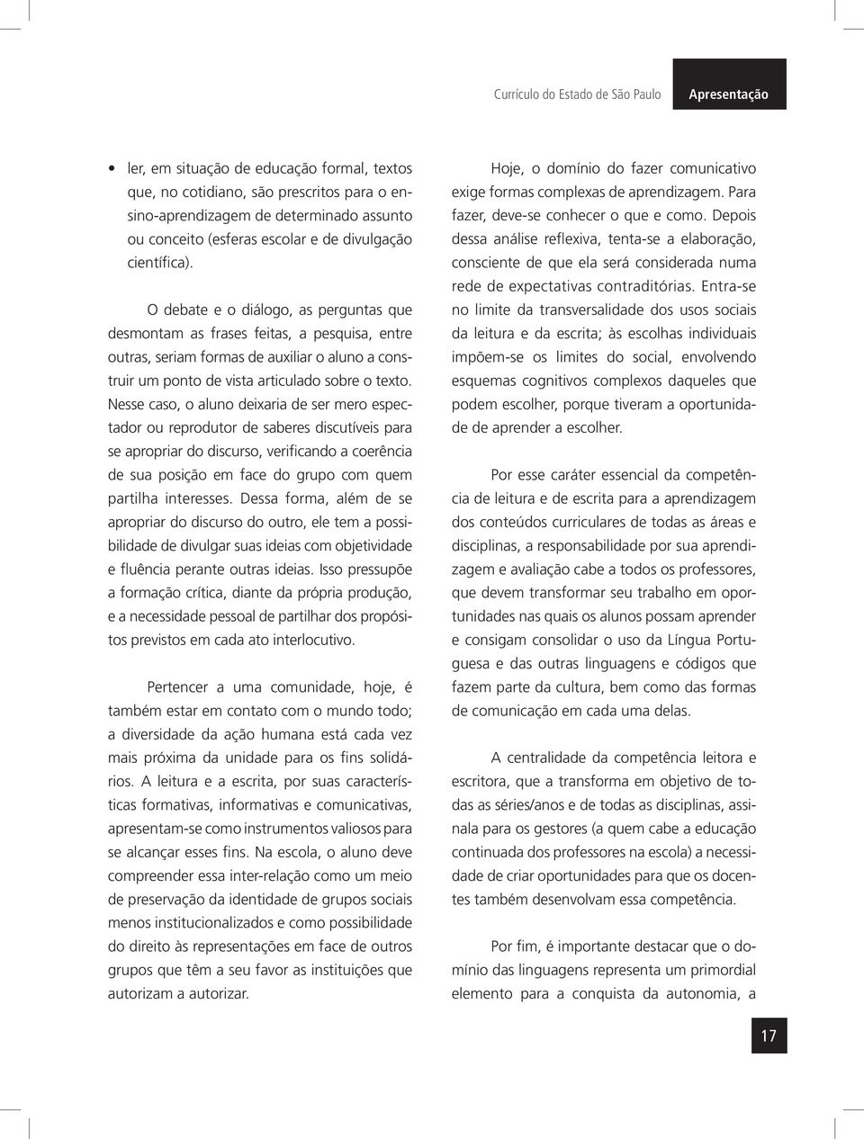 O debate e o diálogo, as perguntas que desmontam as frases feitas, a pesquisa, entre outras, seriam formas de auxiliar o aluno a construir um ponto de vista articulado sobre o texto.