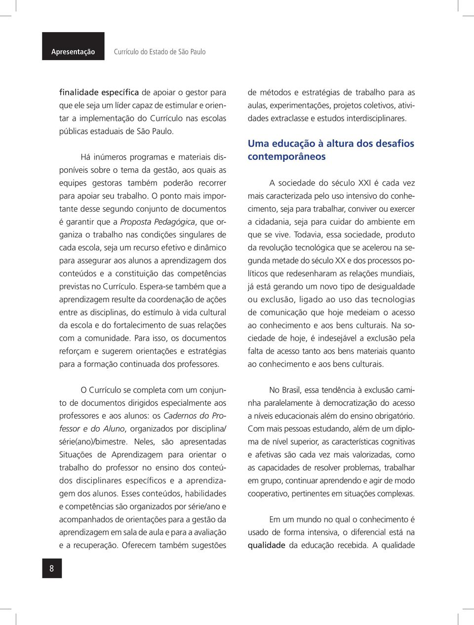 O ponto mais importante desse segundo conjunto de documentos é garantir que a Proposta Pedagógica, que organiza o trabalho nas condições singulares de cada escola, seja um recurso efetivo e dinâmico