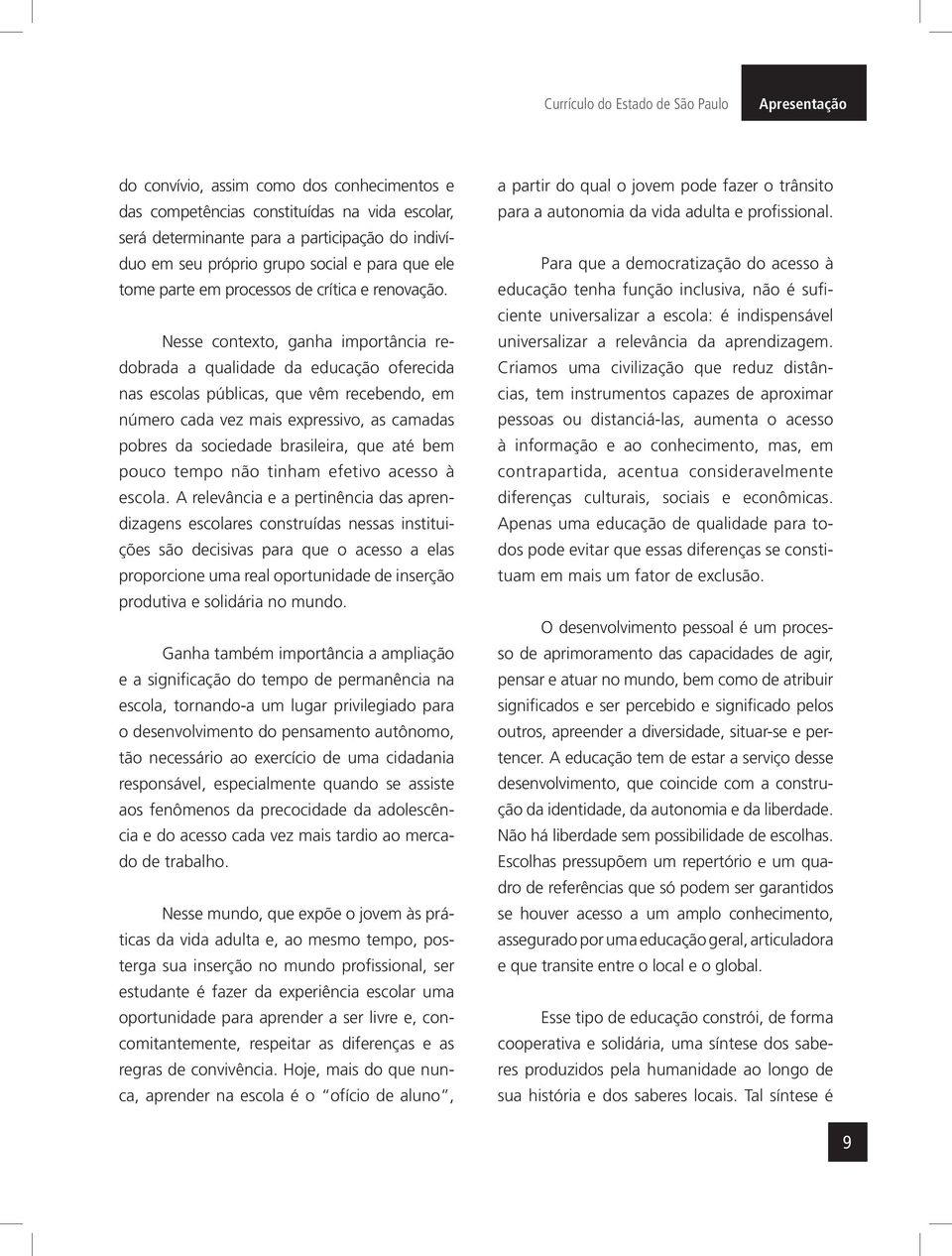 Nesse contexto, ganha importância redobrada a qualidade da educação oferecida nas escolas públicas, que vêm recebendo, em número cada vez mais expressivo, as camadas pobres da sociedade brasileira,