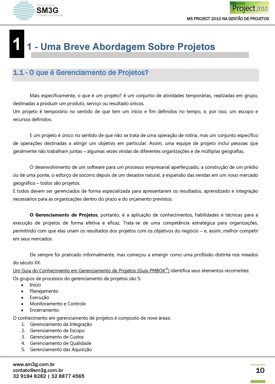 Um projeto é temporário no sentido de que tem um início e fim definidos no tempo, e, por isso, um escopo e recursos definidos.