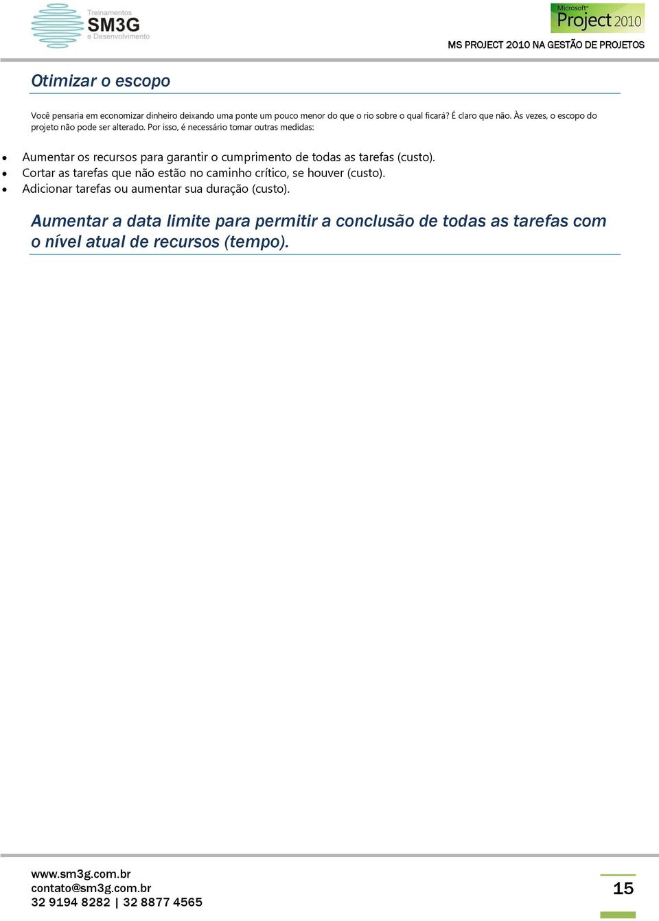 Por isso, é necessário tomar outras medidas: Aumentar os recursos para garantir o cumprimento de todas as tarefas (custo).