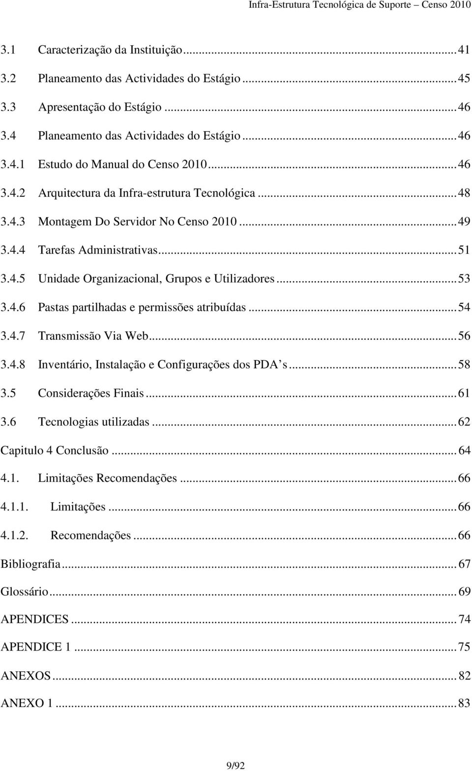 .. 53 3.4.6 Pastas partilhadas e permissões atribuídas... 54 3.4.7 Transmissão Via Web... 56 3.4.8 Inventário, Instalação e Configurações dos PDA s... 58 3.5 Considerações Finais... 61 3.