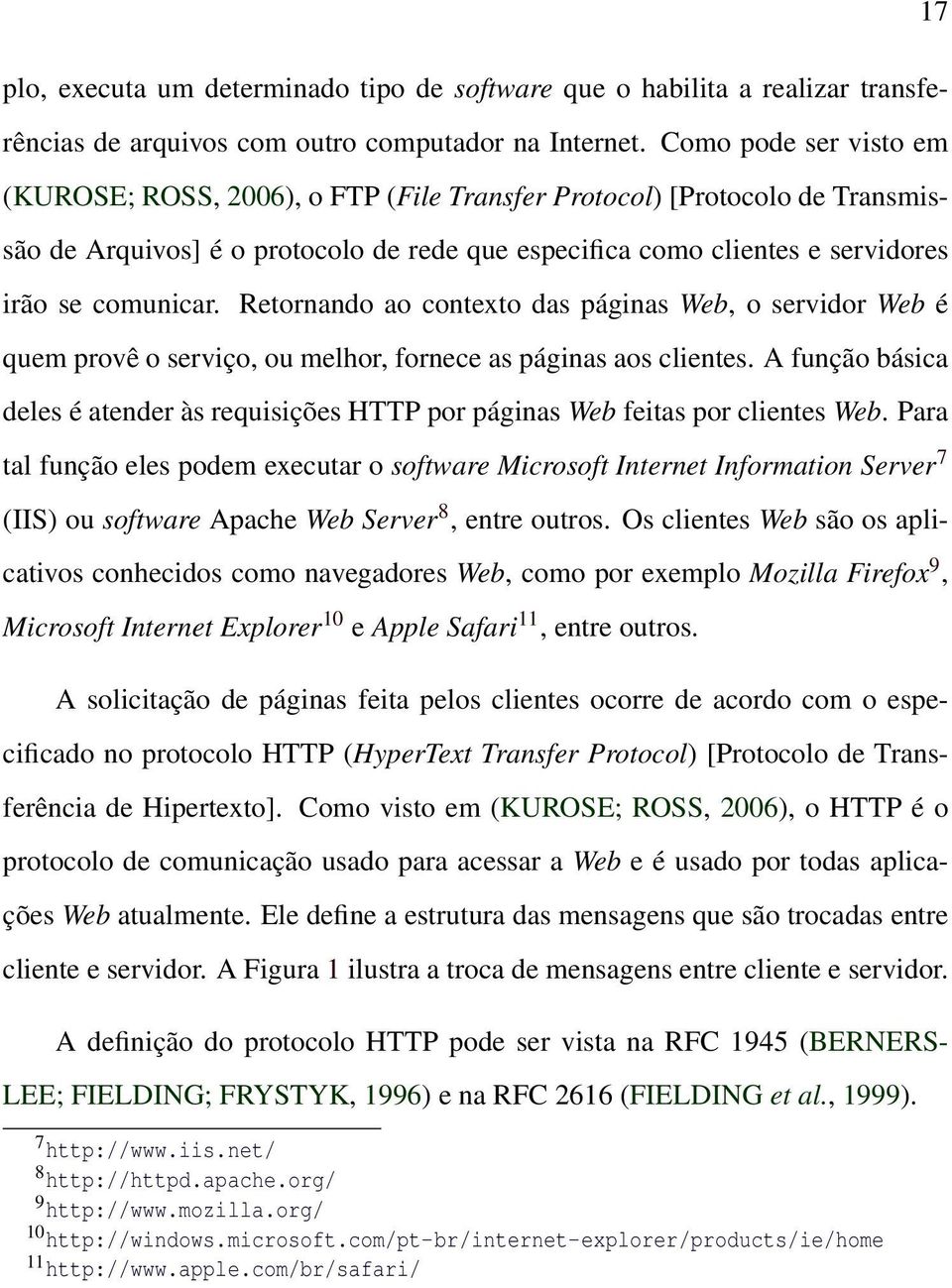 Retornando ao contexto das páginas Web, o servidor Web é quem provê o serviço, ou melhor, fornece as páginas aos clientes.