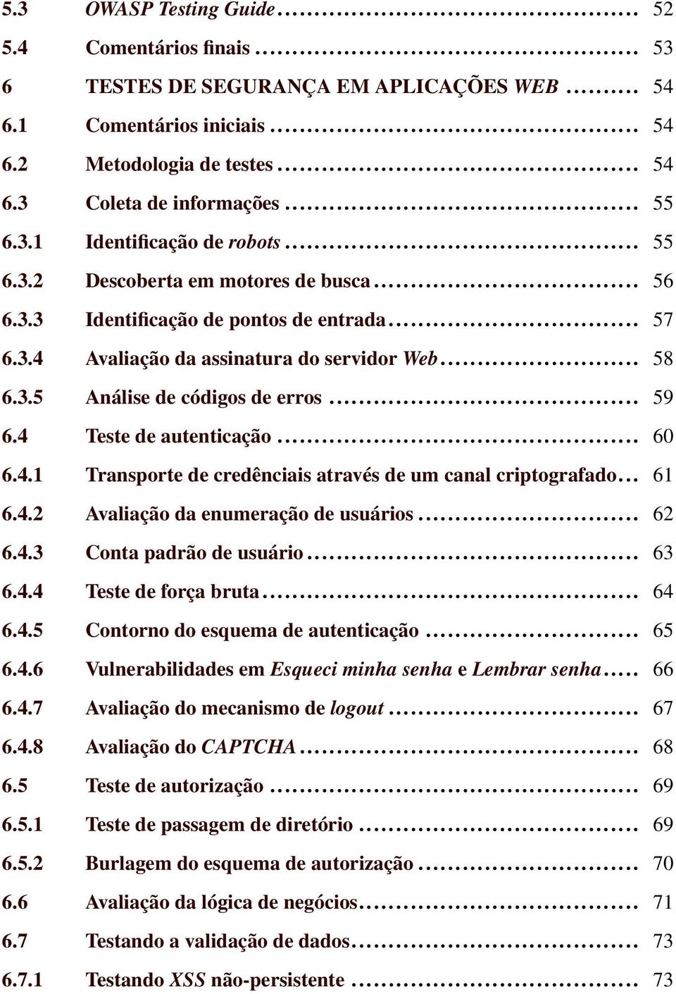 .. 59 6.4 Teste de autenticação... 60 6.4.1 Transporte de credênciais através de um canal criptografado... 61 6.4.2 Avaliação da enumeração de usuários... 62 6.4.3 Conta padrão de usuário... 63 6.4.4 Teste de força bruta.