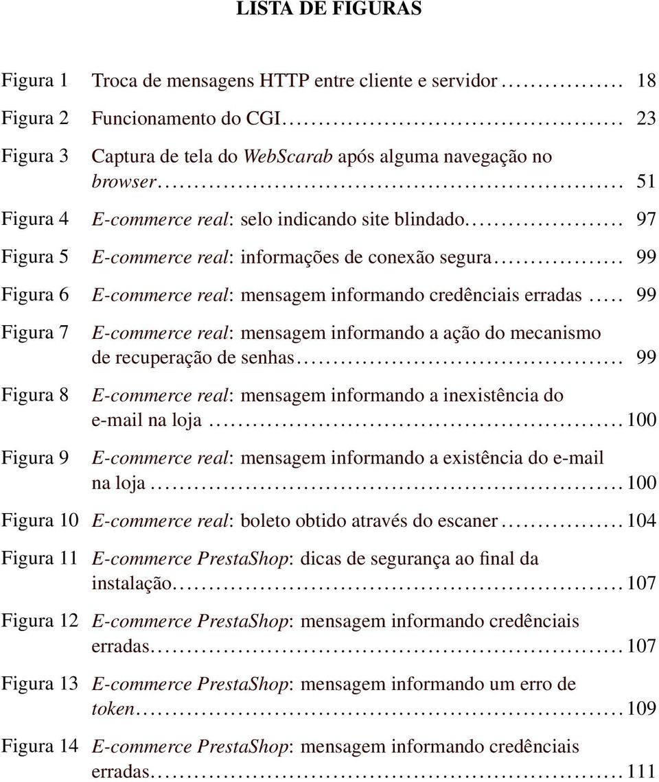 .. 99 Figura 7 Figura 8 Figura 9 E-commerce real: mensagem informando a ação do mecanismo de recuperação de senhas... 99 E-commerce real: mensagem informando a inexistência do e-mail na loja.