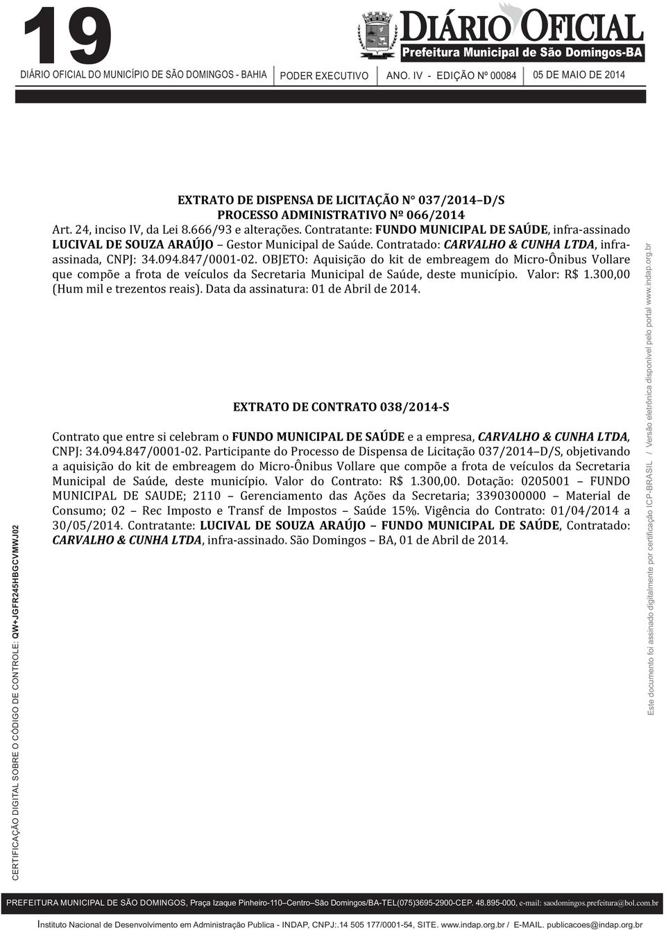 OBJETO: Aquisição do kit de embreagem do Micro-Ônibus Vollare quecompõeafrotadeveículosdasecretariamunicipaldesaúde,destemunicípio. Valor:R$1.300,00 (Hum mil e trezentos reais).