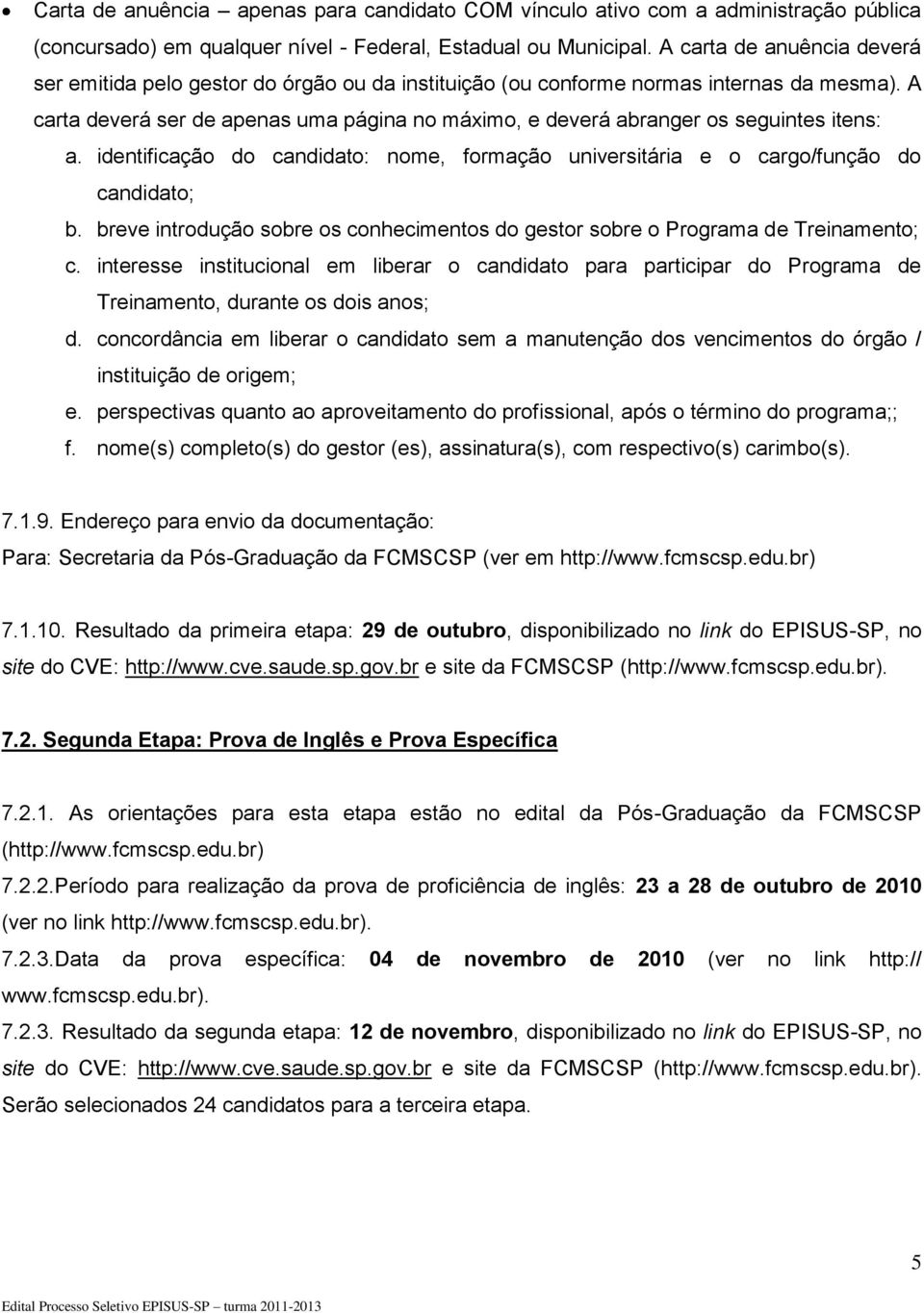 A carta deverá ser de apenas uma página no máximo, e deverá abranger os seguintes itens: a. identificação do candidato: nome, formação universitária e o cargo/função do candidato; b.