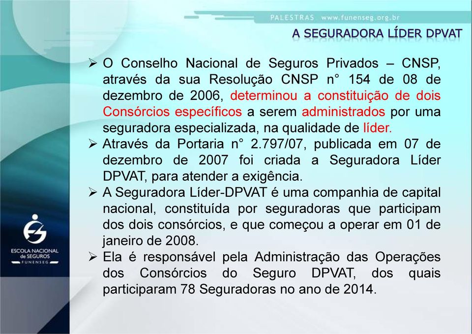 797/07, publicada em 07 de dezembro de 2007 foi criada a Seguradora Líder DPVAT, para atender a exigência.